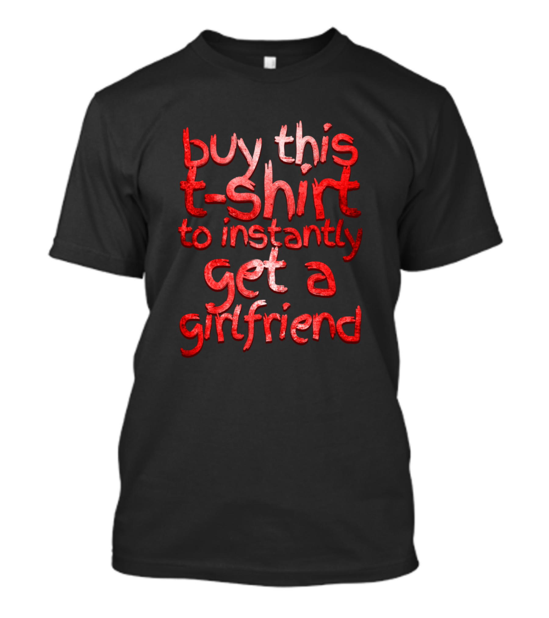 Buy This T-Shirt To Instantly Get A Girlfriend T-Shirt