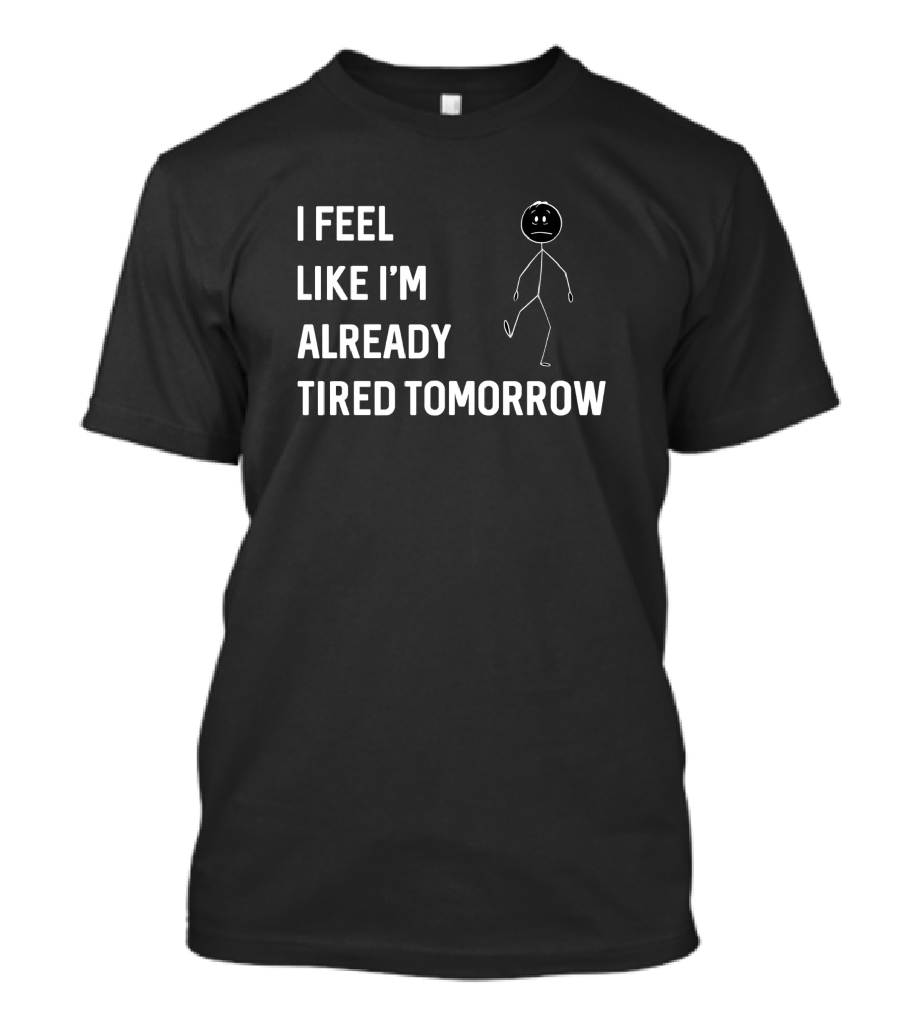 I Feel Like I'm Already Tired Tomorrow Stick Figure T-Shirt