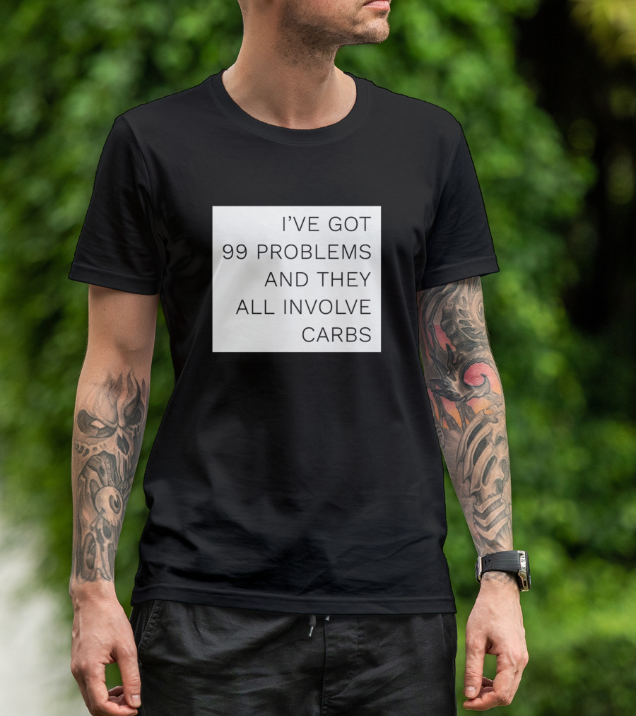 IVE GOT 99 PROBLEMS AND THEY ALL INVOLVE CARBS T-Shirt