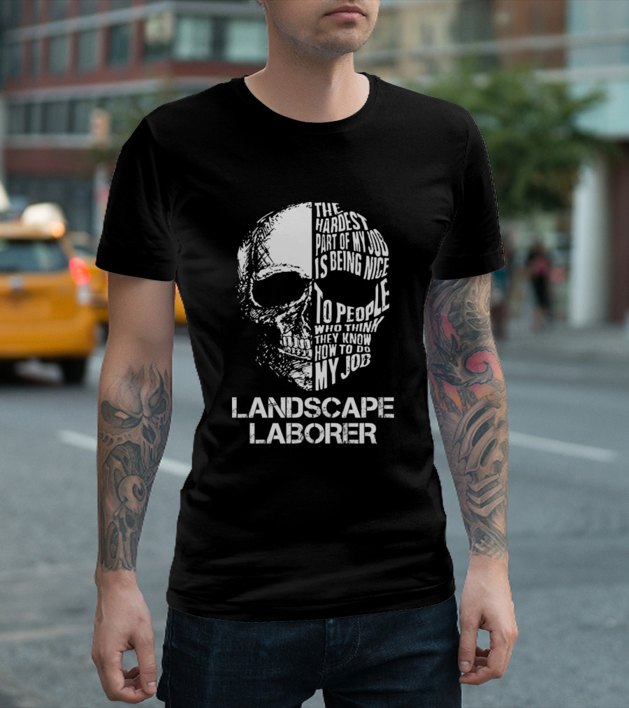 Landscape Laborer The Hardest Part of My Job Is Being Nice to People Who Think They Know How to Do My Job T-Shirt