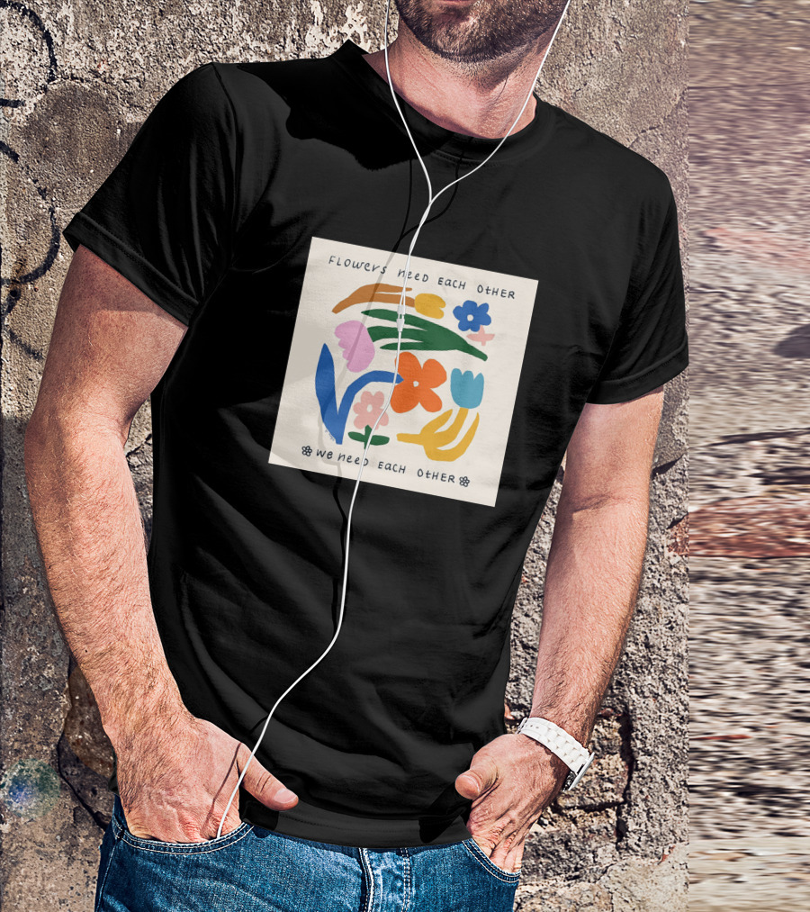 Flowers Need Each Other We Need Each Other T-Shirt