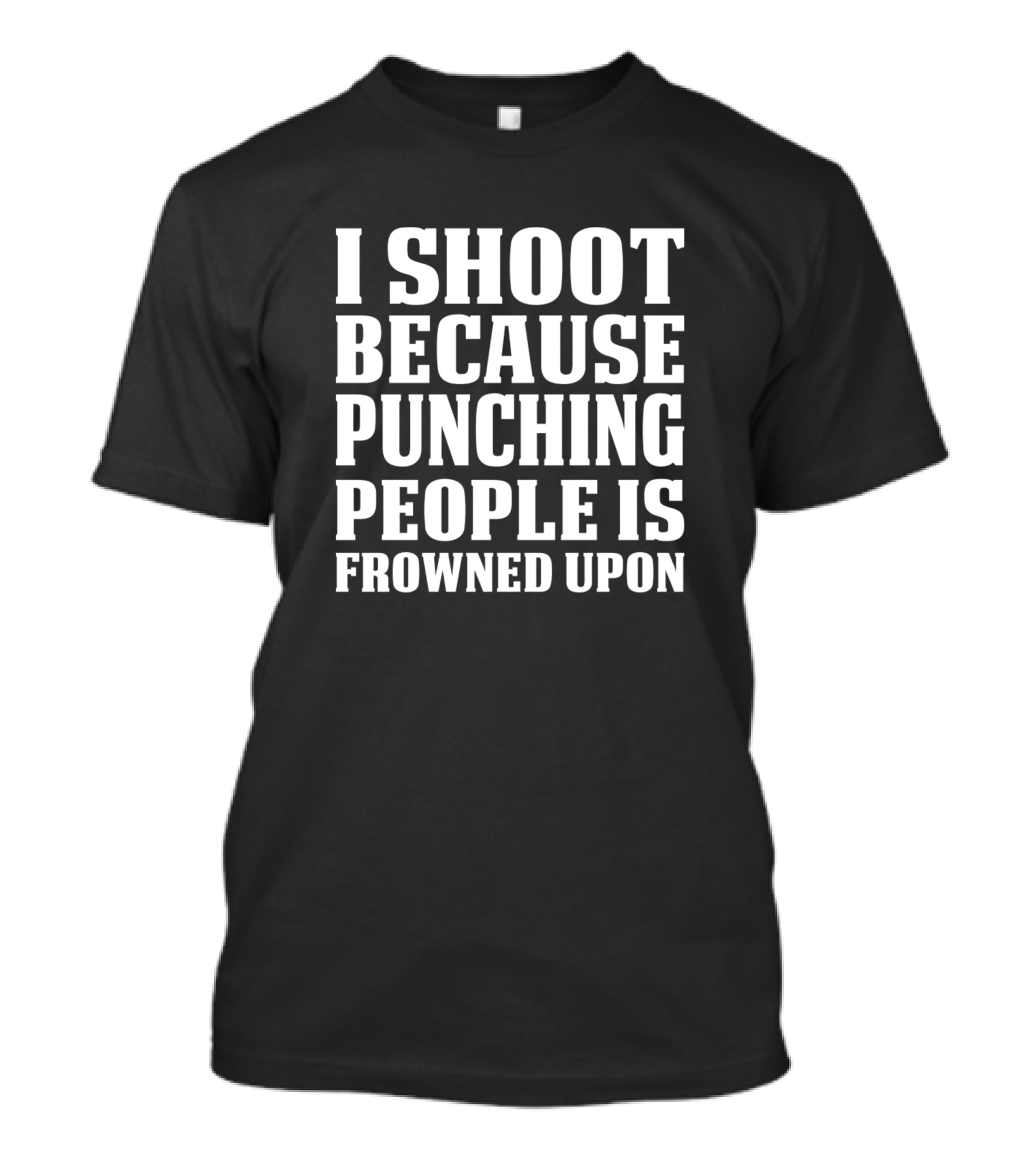 I Shoot Because Punching People Is Frowned Upon T-Shirt