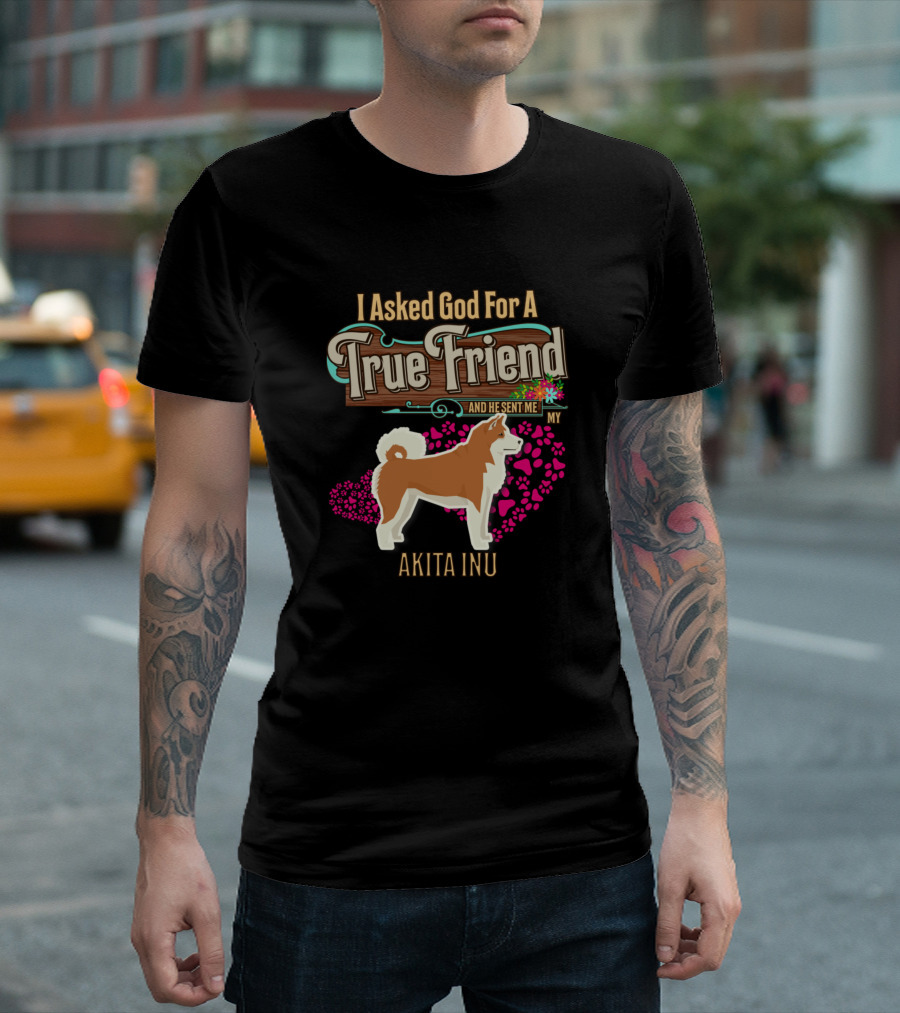 I Asked God For A True Friend And He Sent Me My Akita Inu T-Shirt