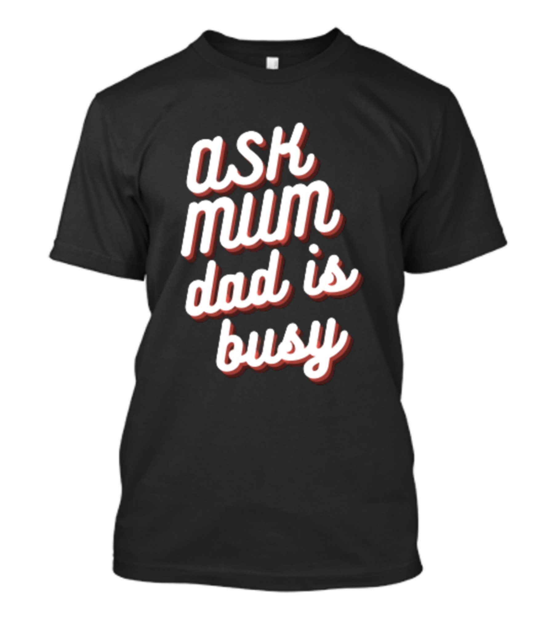 Ask Mum Dad Is Busy T-Shirt