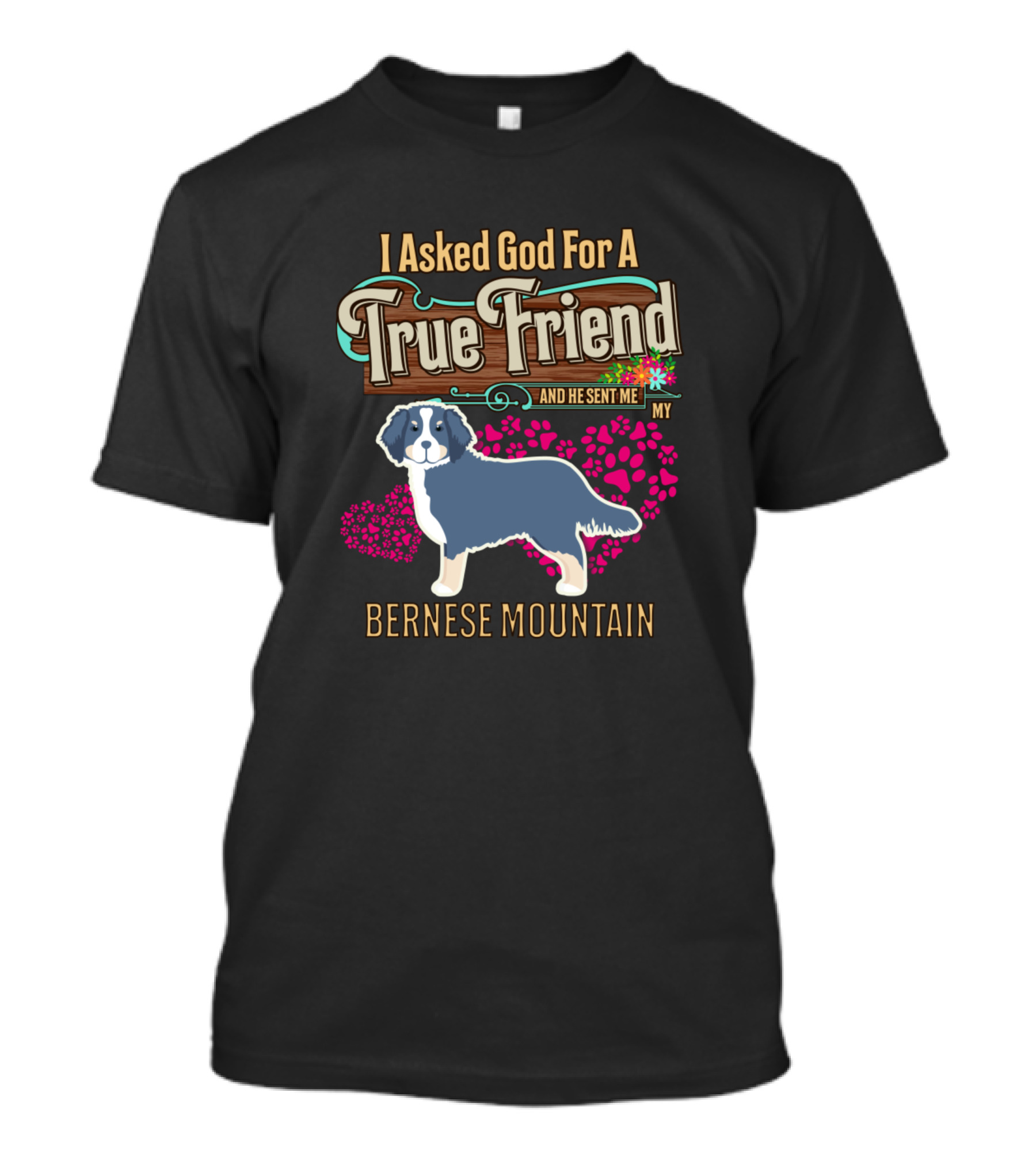 I Asked God For A True Friend And He Sent Me My Bernese Mountain T-Shirt