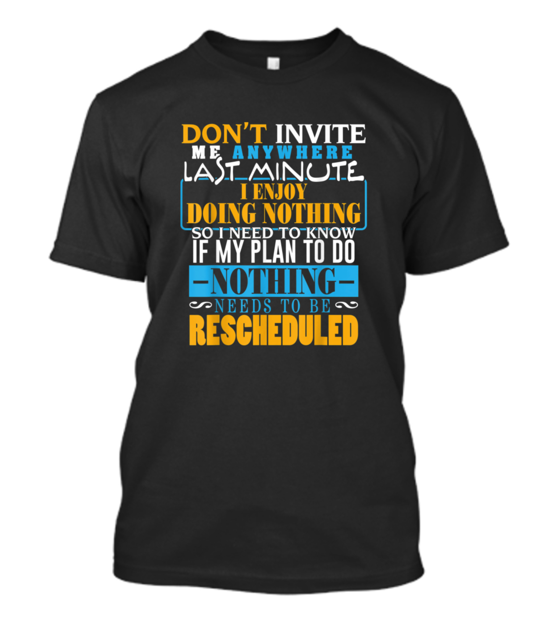 Don't Invite Me Anywhere Last Minute I Enjoy Doing Nothing So I Need To Know If My Plan To Do Nothing Needs To Be Rescheduled T-Shirt