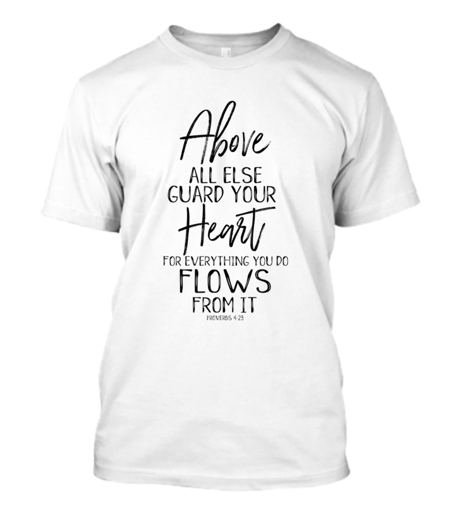 Above All Else Guard Your Heart For Everything You Do Flows From It Proverbs 4:23 T-Shirt