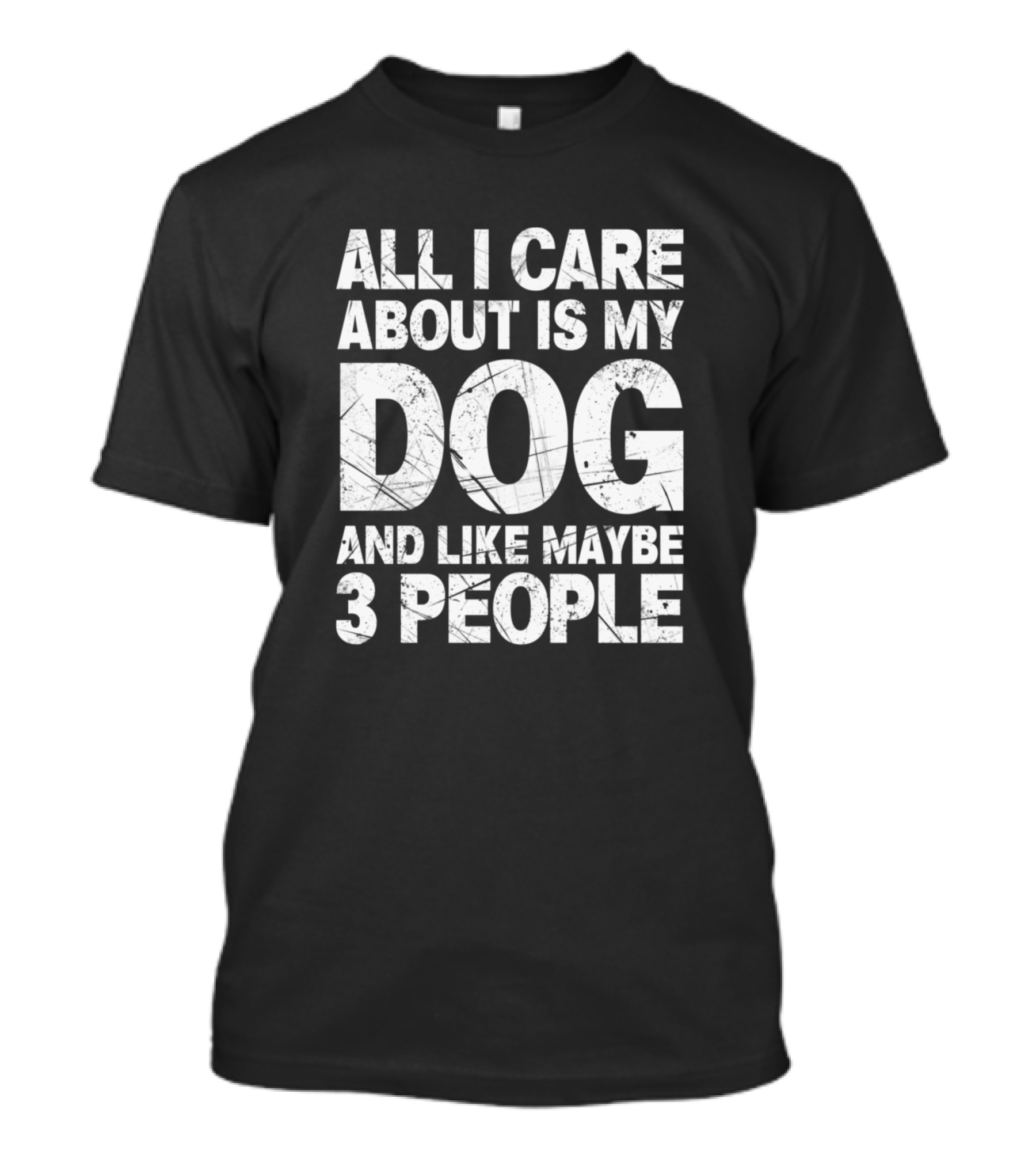 All I Care About Is My Dog And Like Maybe 3 People T-Shirt