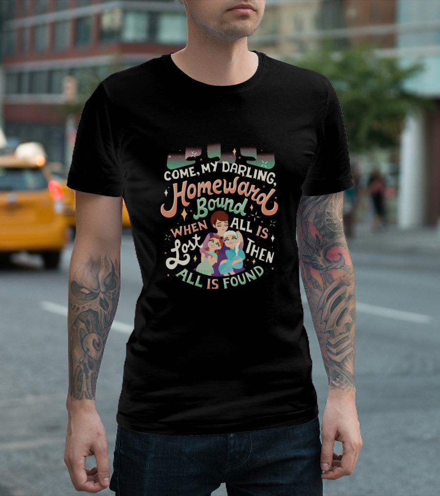 Frozen Inspired Come My Darling, Homeward Bound When All Is Lost Then All Is Found T-Shirt