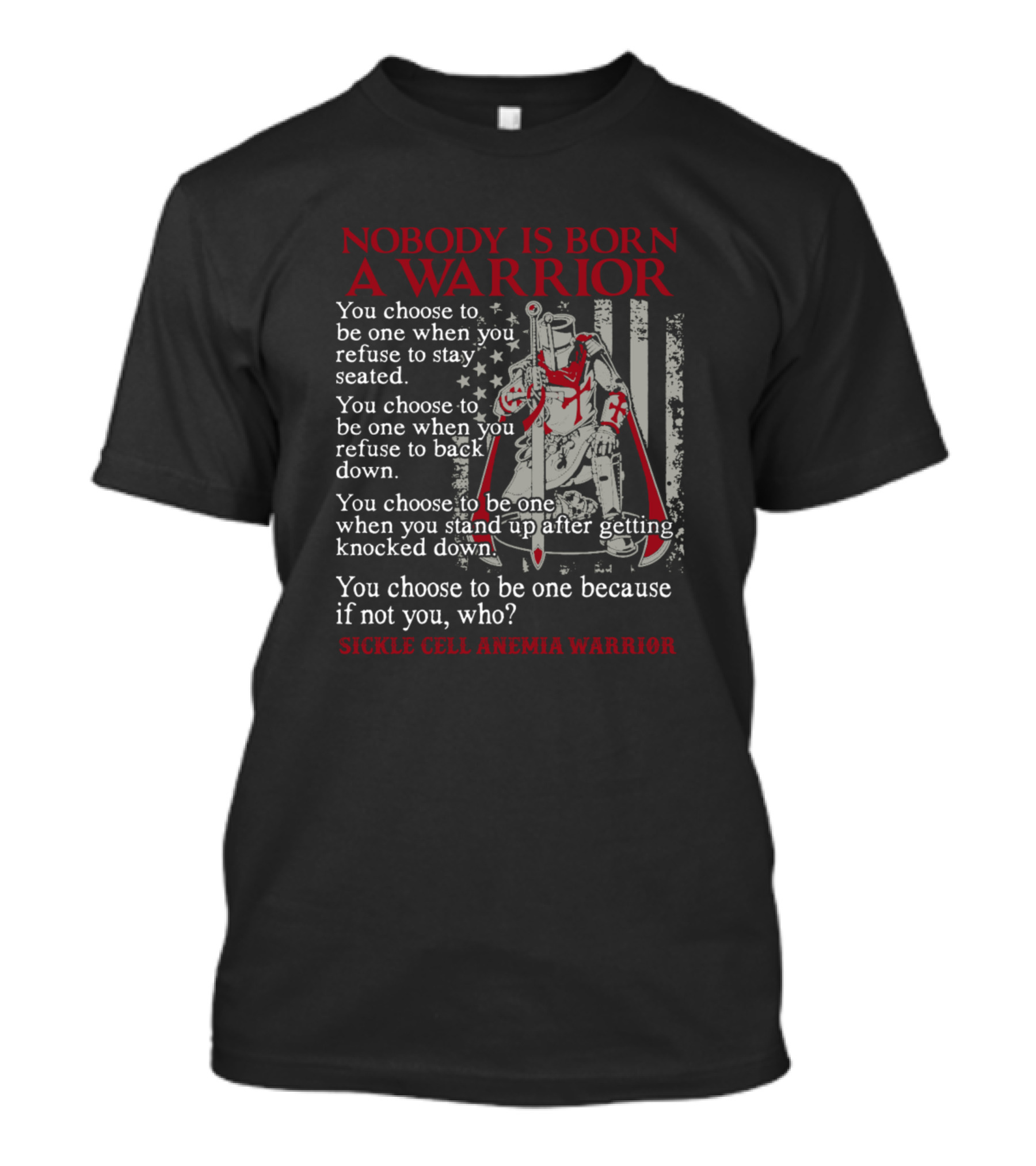 NOBODY IS BORN A WARRIOR SICKLE CELL ANEMIA WARRIOR You Choose Refuse Stay Seated Back Down Stand Up After Knocked Down T-Shirt