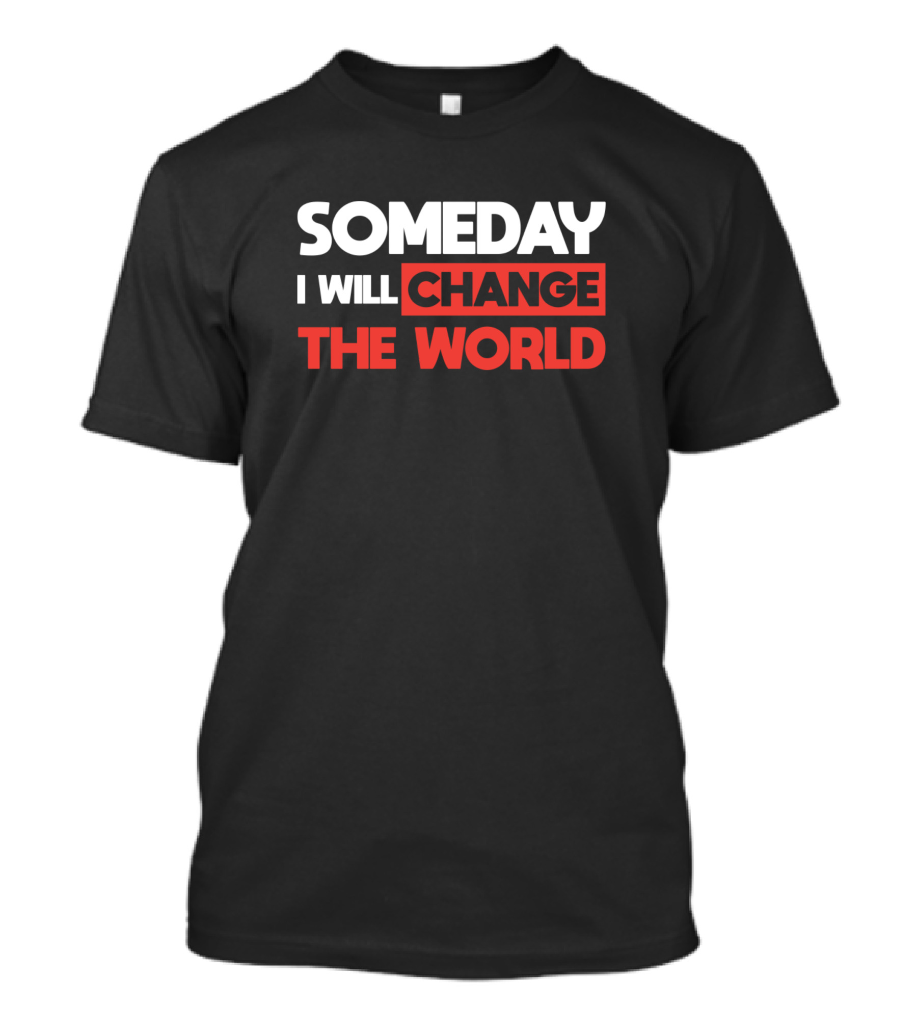 SOMEDAY I WILL CHANGE THE WORLD T-Shirt