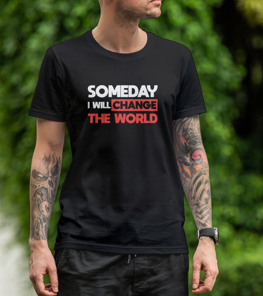 SOMEDAY I WILL CHANGE THE WORLD T-Shirt