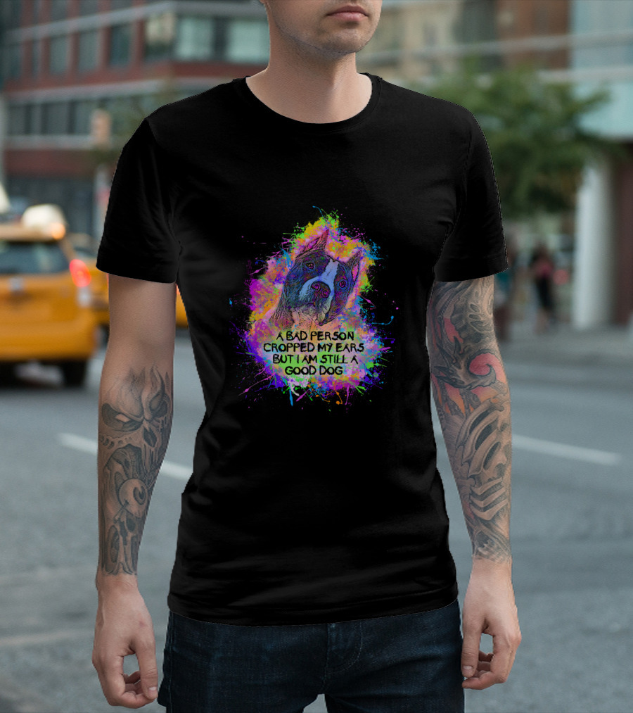 Pit Bull Cropped Ears Message A Bad Person Cropped My Ears But I Am Still A Good Dog T-Shirt