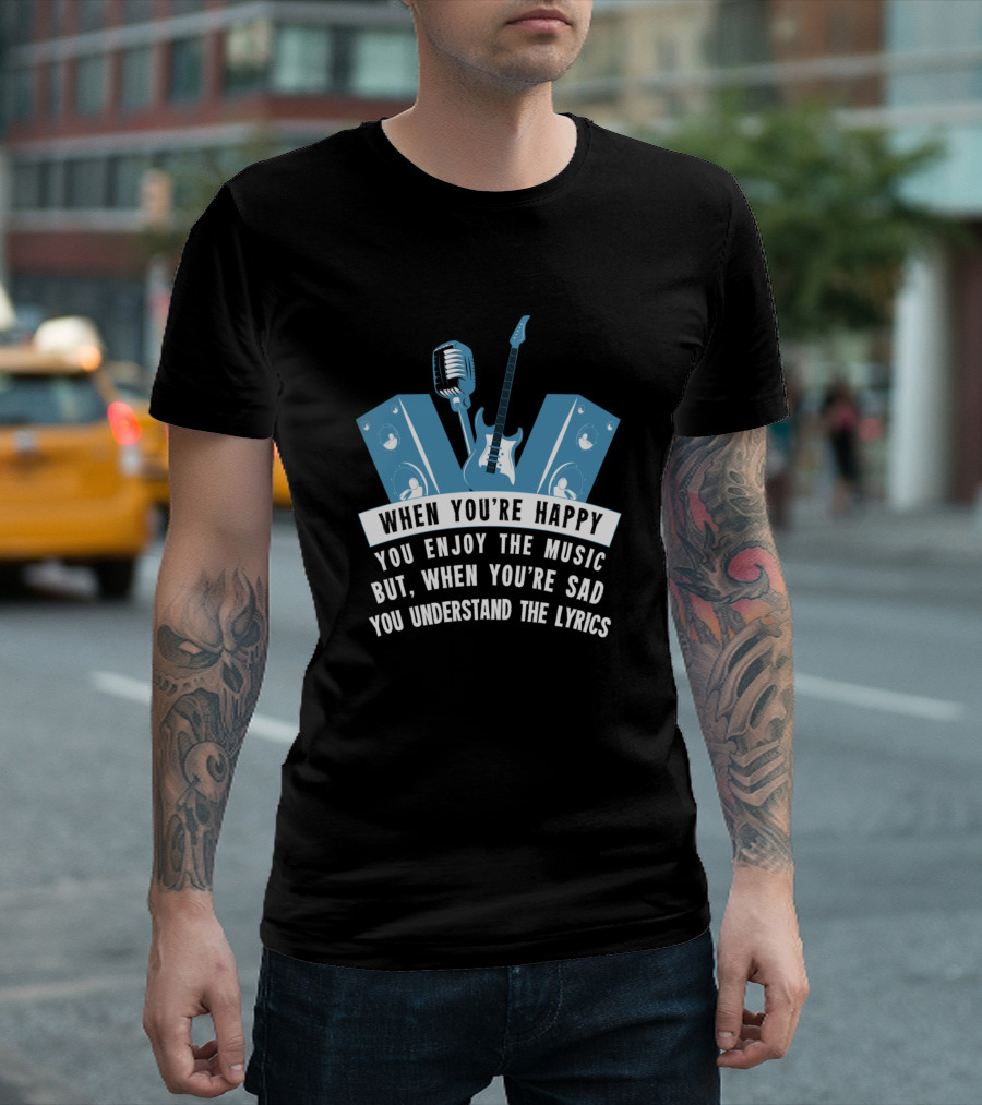 When You're Happy You Enjoy The Music But When You're Sad You Understand The Lyrics Microphone Guitar Speakers T-Shirt