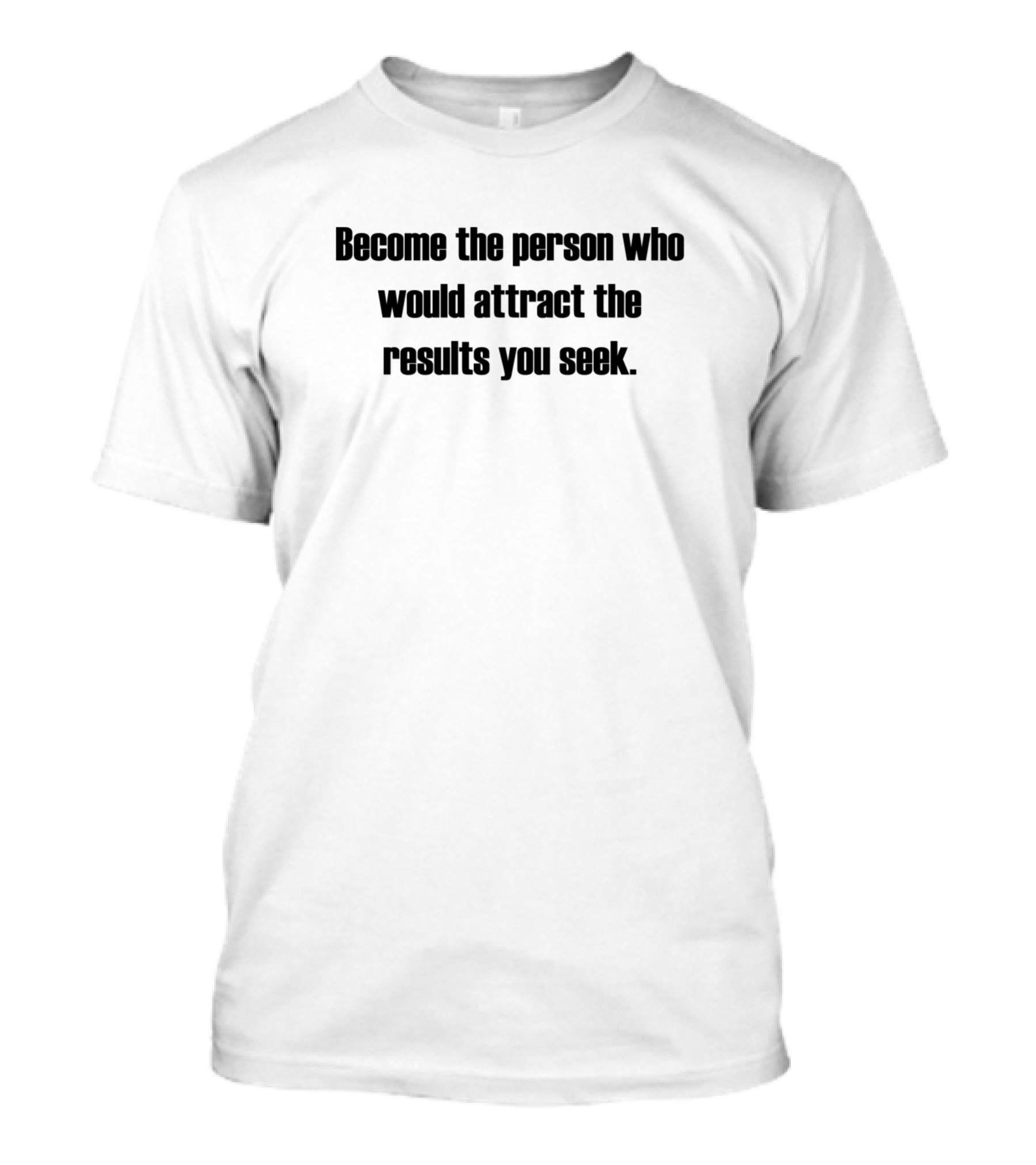Become The Person Who Would Attract The Results You Seek T-Shirt