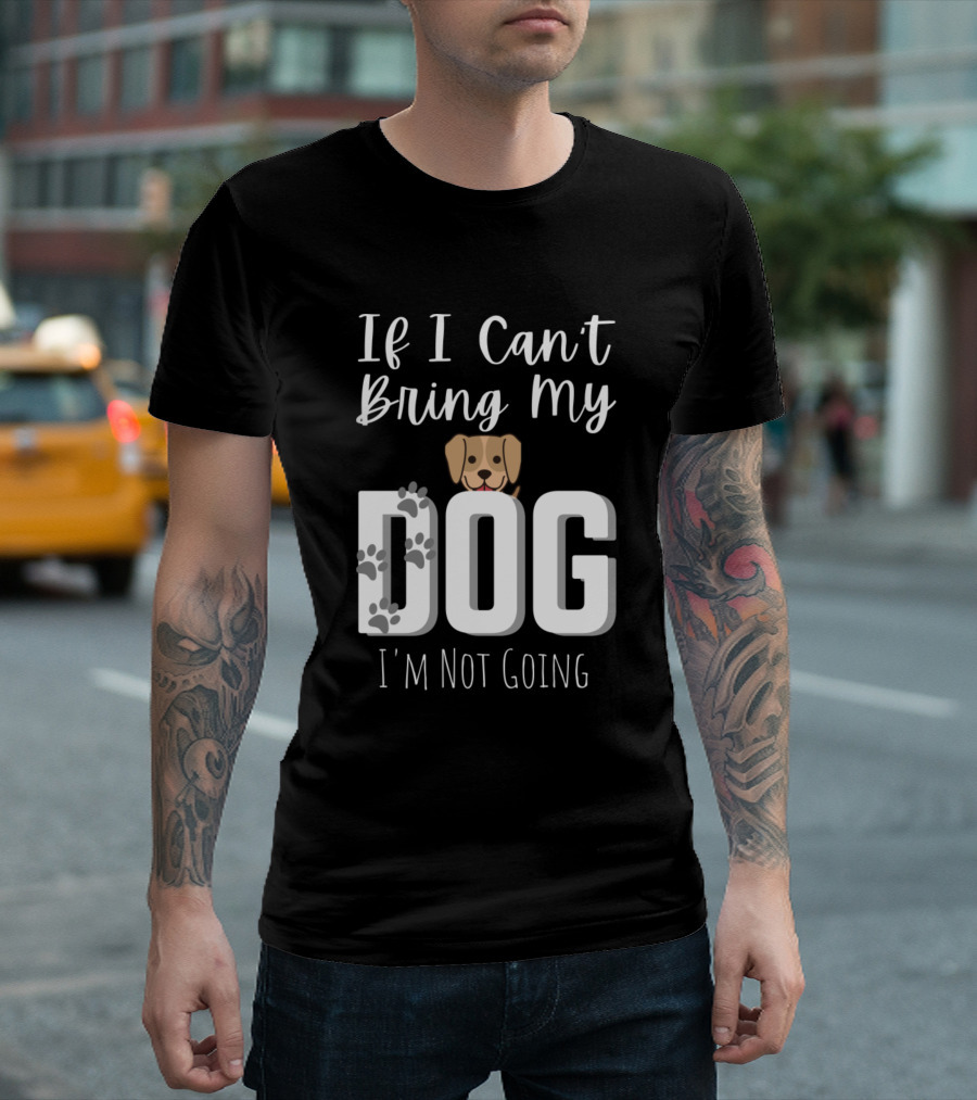 If I Can't Bring My Dog I'm Not Going Funny Dog Love with Pawprints and Dog Face T-Shirt