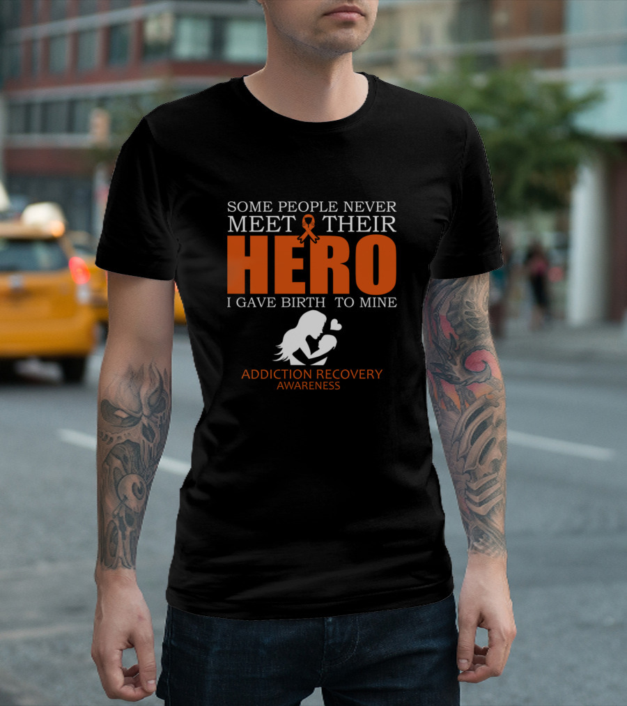 Some People Never Meet Their Hero I Gave Birth to Mine Addiction Recovery Awareness T-Shirt