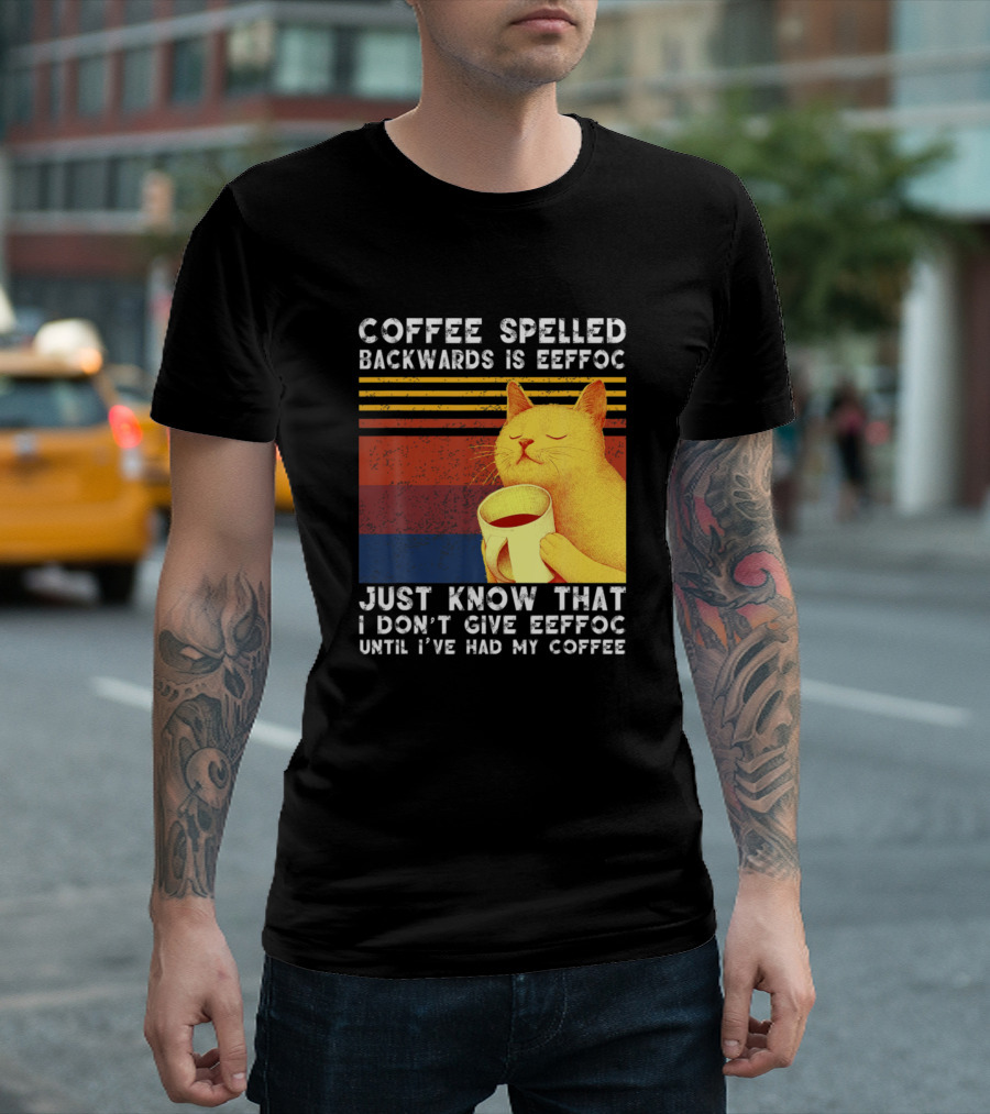 Coffee Spelled Backwards Cat Just Know That I Don’t Give Eeffoc Until I've Had My Coffee T-Shirt