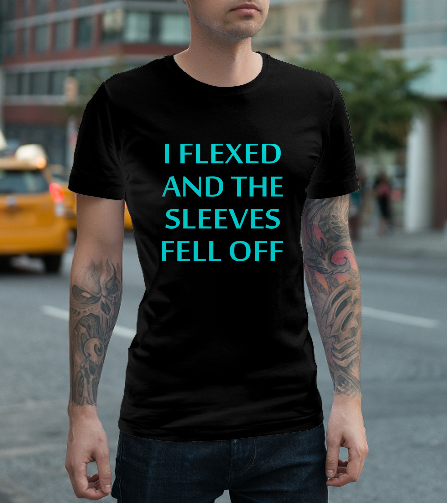 I Flexed And The Sleeves Fell Off T-Shirt
