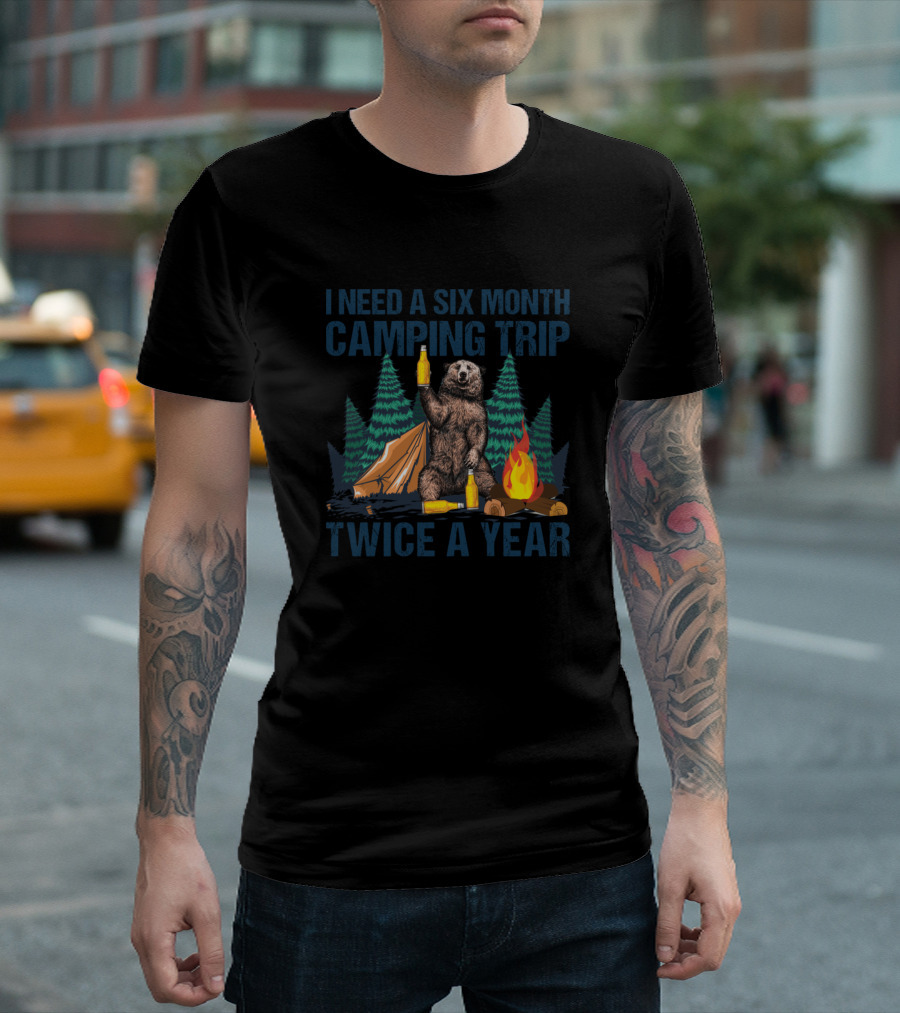 I Need A Six Month Camping Trip Twice A Year Bear Campfire Tent Forest T-Shirt