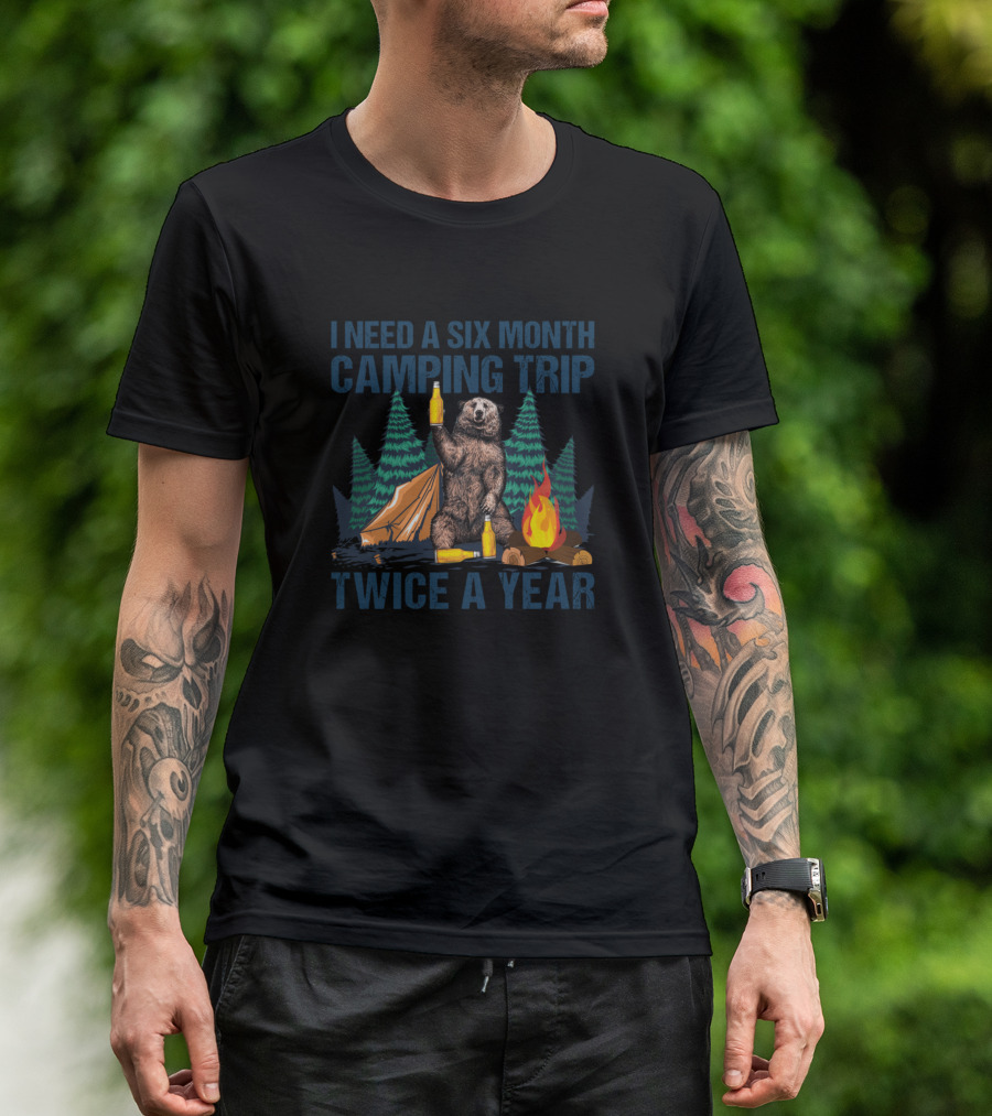I Need A Six Month Camping Trip Twice A Year Bear Campfire Tent Forest T-Shirt