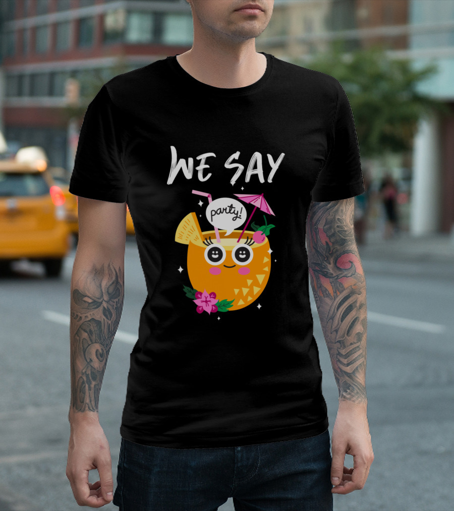 We Say Party Pineapple Cocktail Smiley With Umbrella And Flower T-Shirt