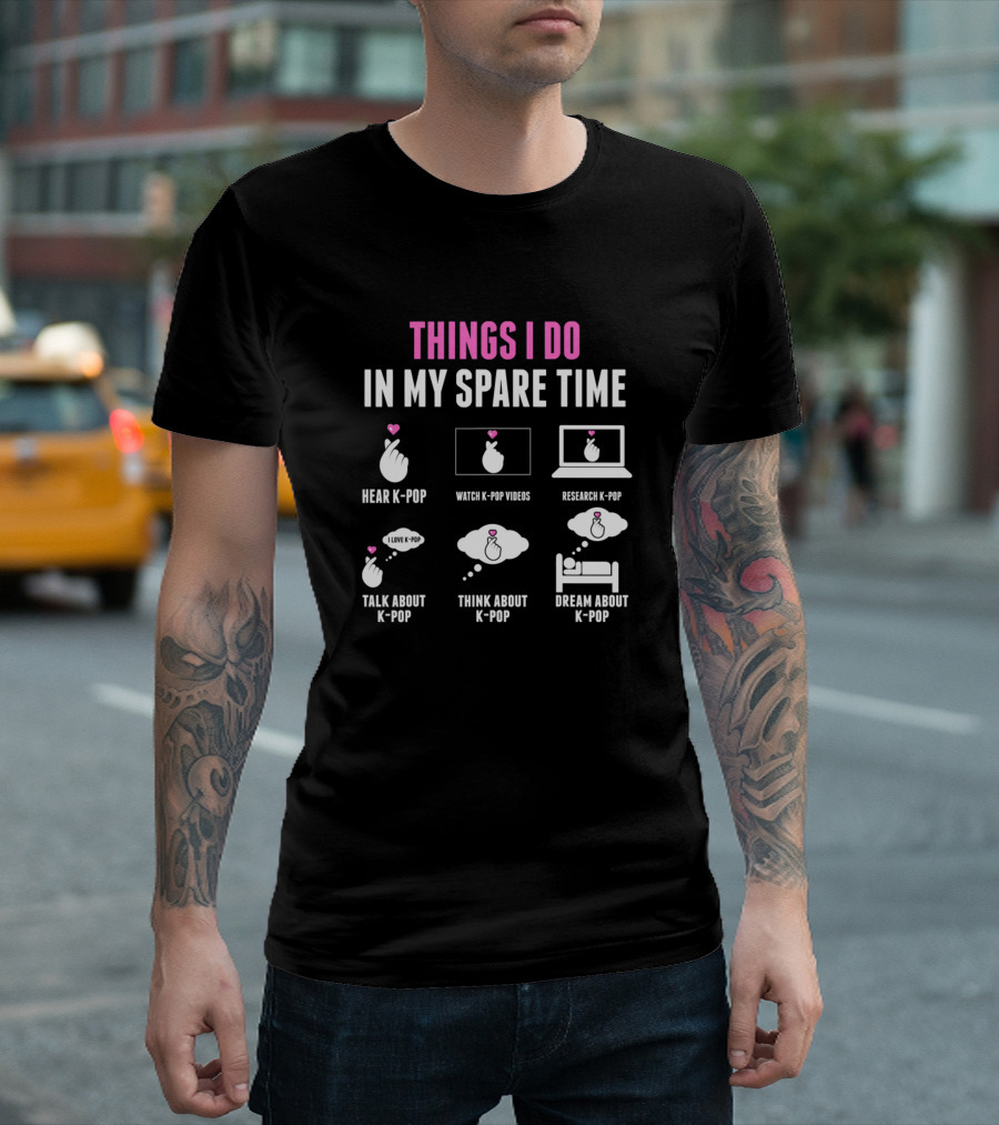 Things I Do In My Spare Time K-Pop Hear Watch Research Talk Think Dream T-Shirt