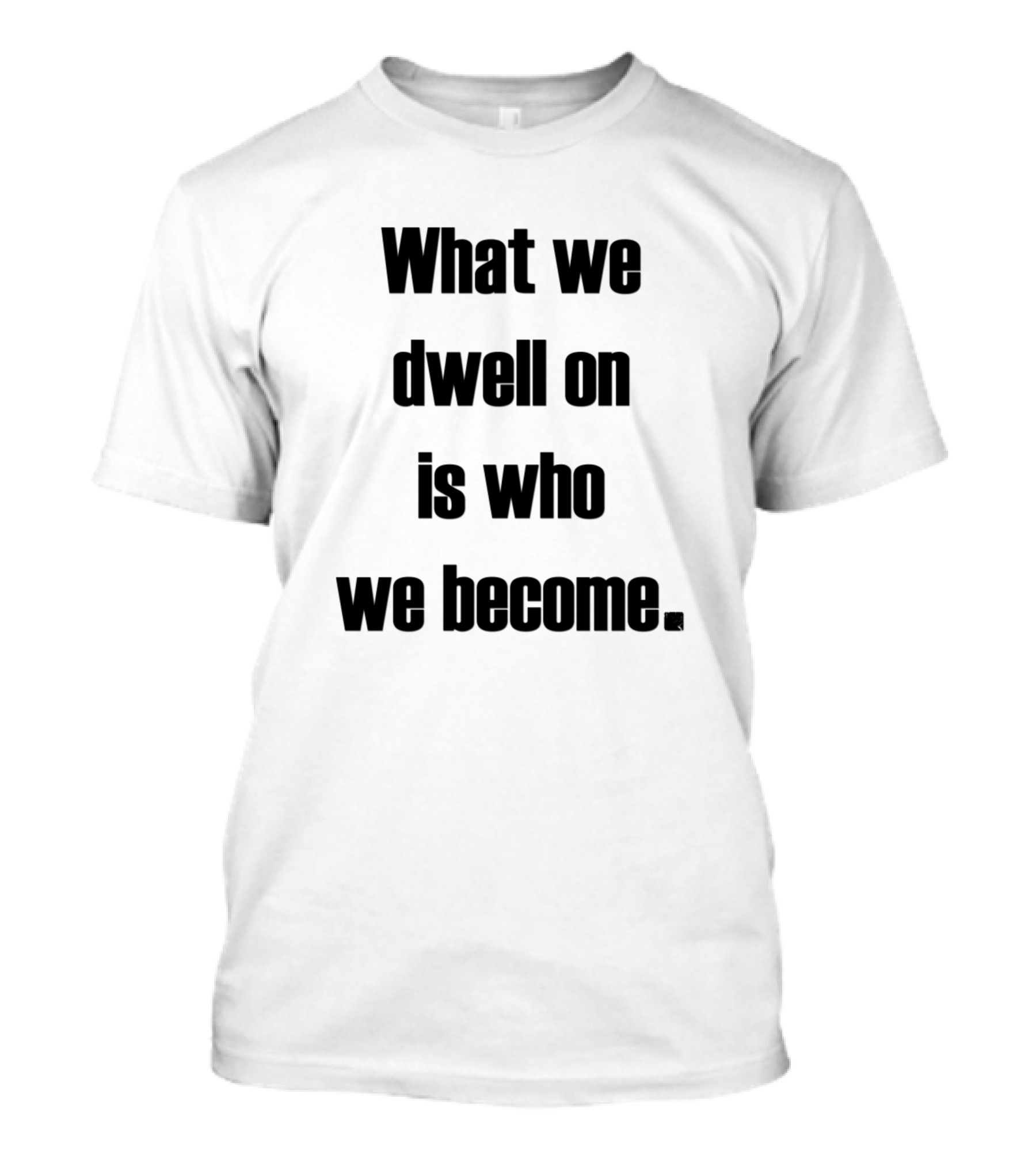 What We Dwell On Is Who We Become Inspirational Phrase T-Shirt