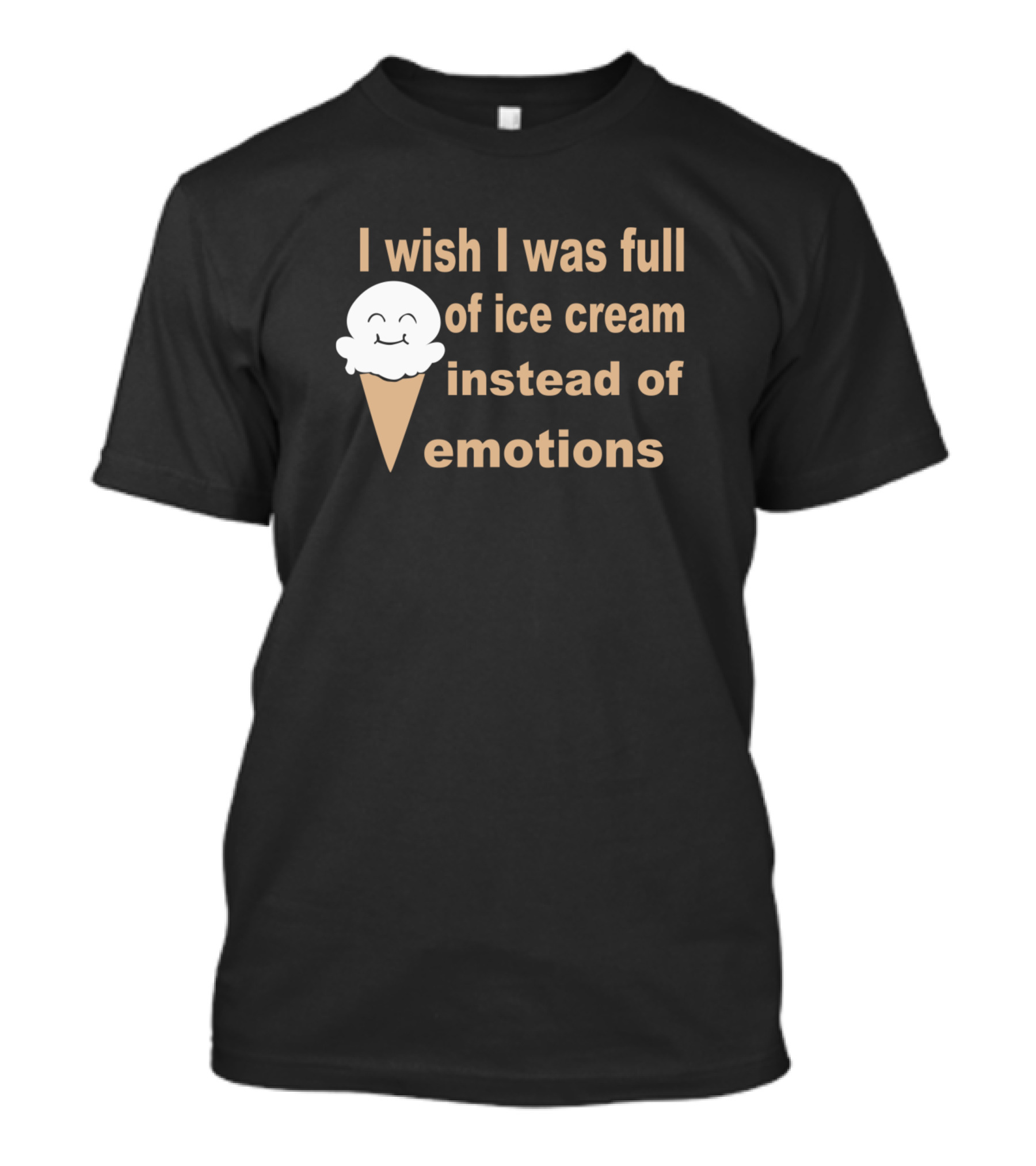 I Wish I Was Full Of Ice Cream Instead Of Emotions T-Shirt