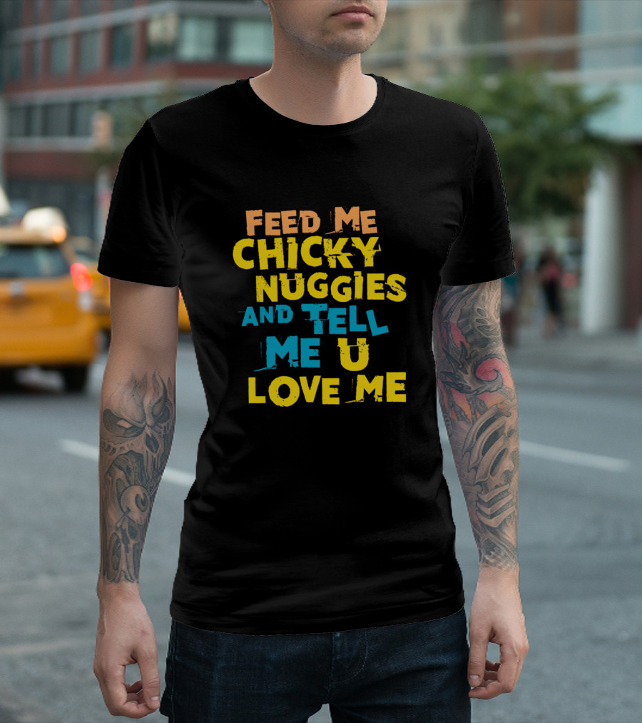 Feed Me Chicky Nuggies And Tell Me U Love Me T-Shirt