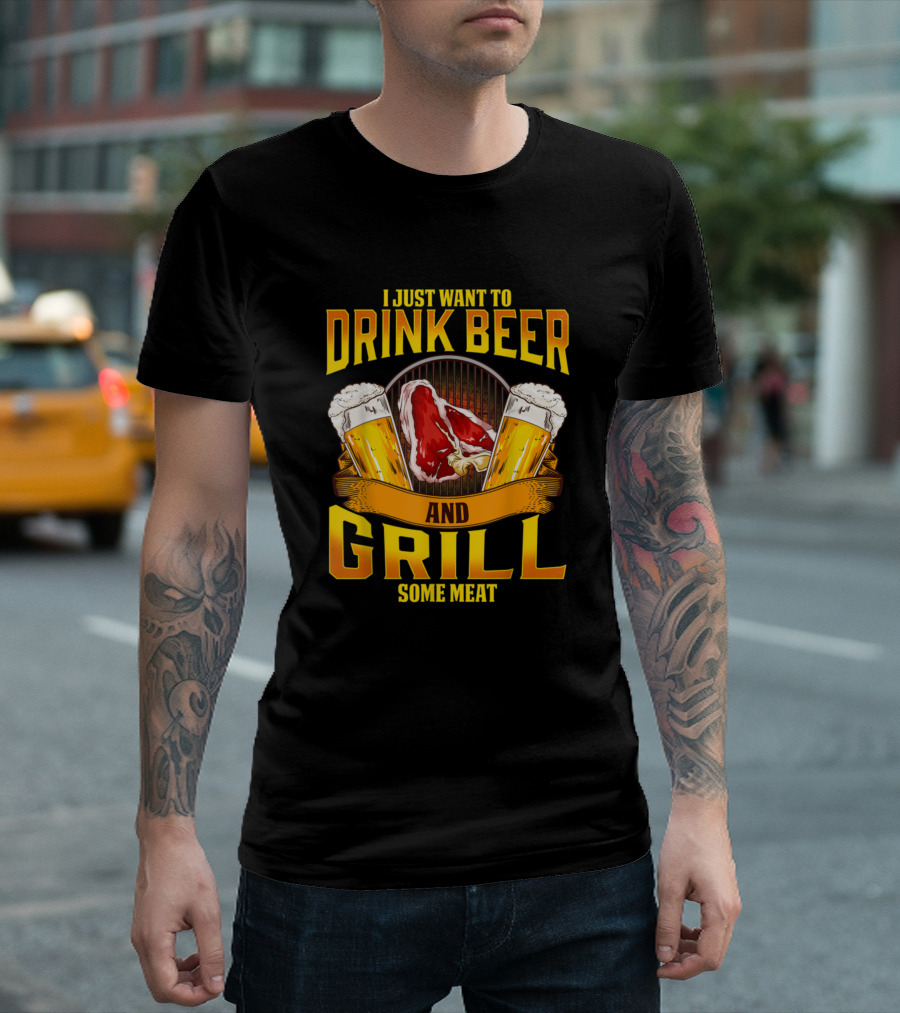 I Just Want to Drink Beer and Grill Some Meat T-Shirt
