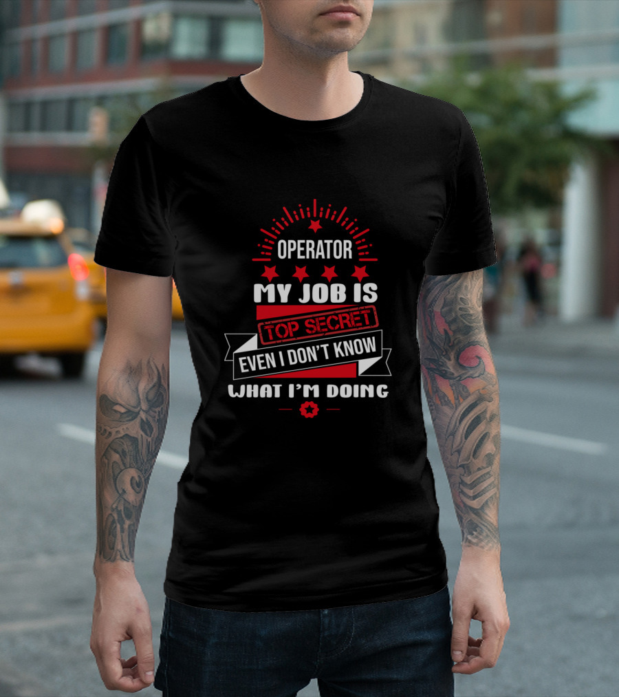 Operator My Job Is Top Secret Even I Don't Know What I'm Doing T-Shirt