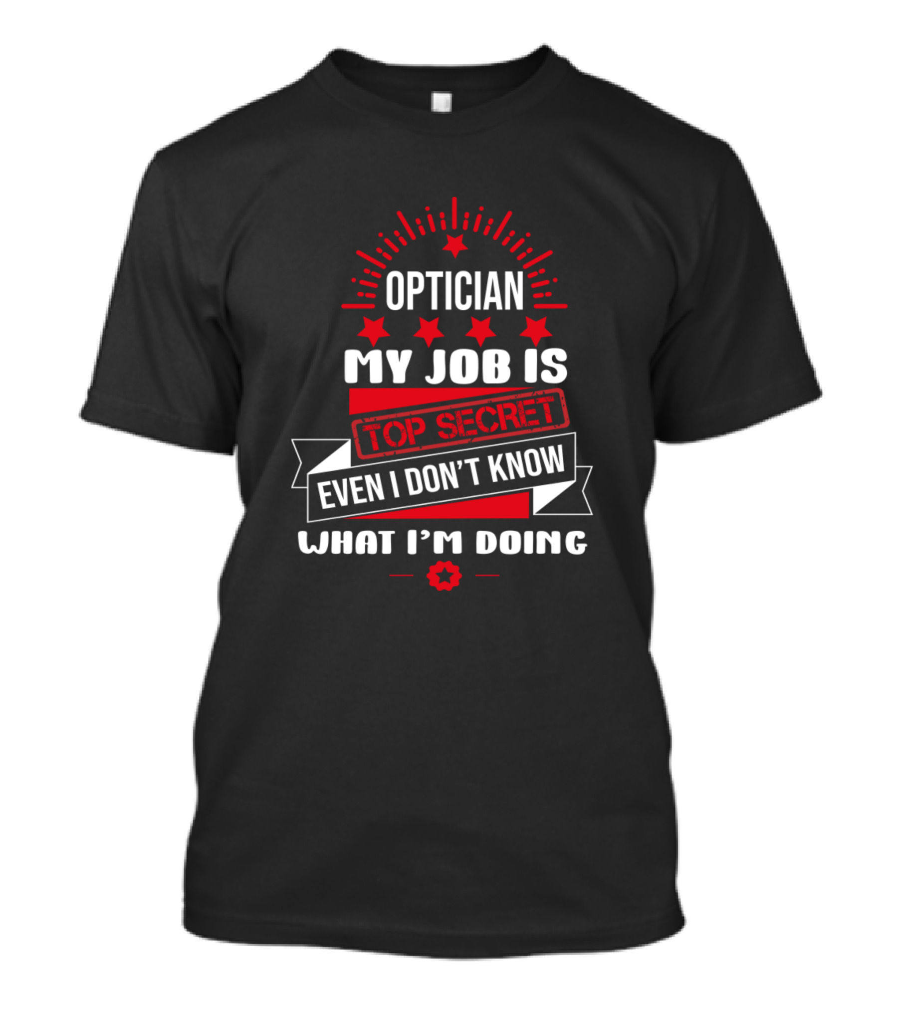Optician My Job Is Top Secret Even I Don't Know What I'm Doing T-Shirt