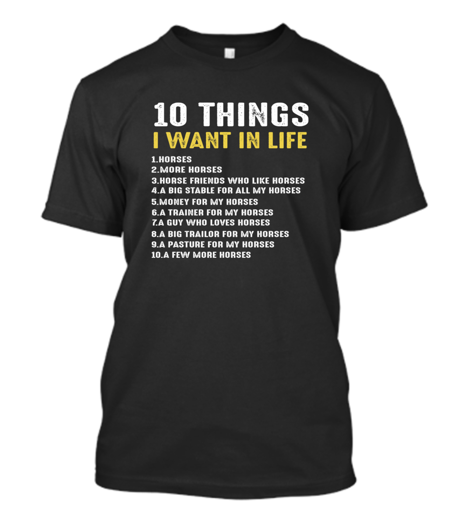 10 Things I Want In Life Horses More Horses Friends Stable Money Trainer Guy Trailer Pasture T-Shirt
