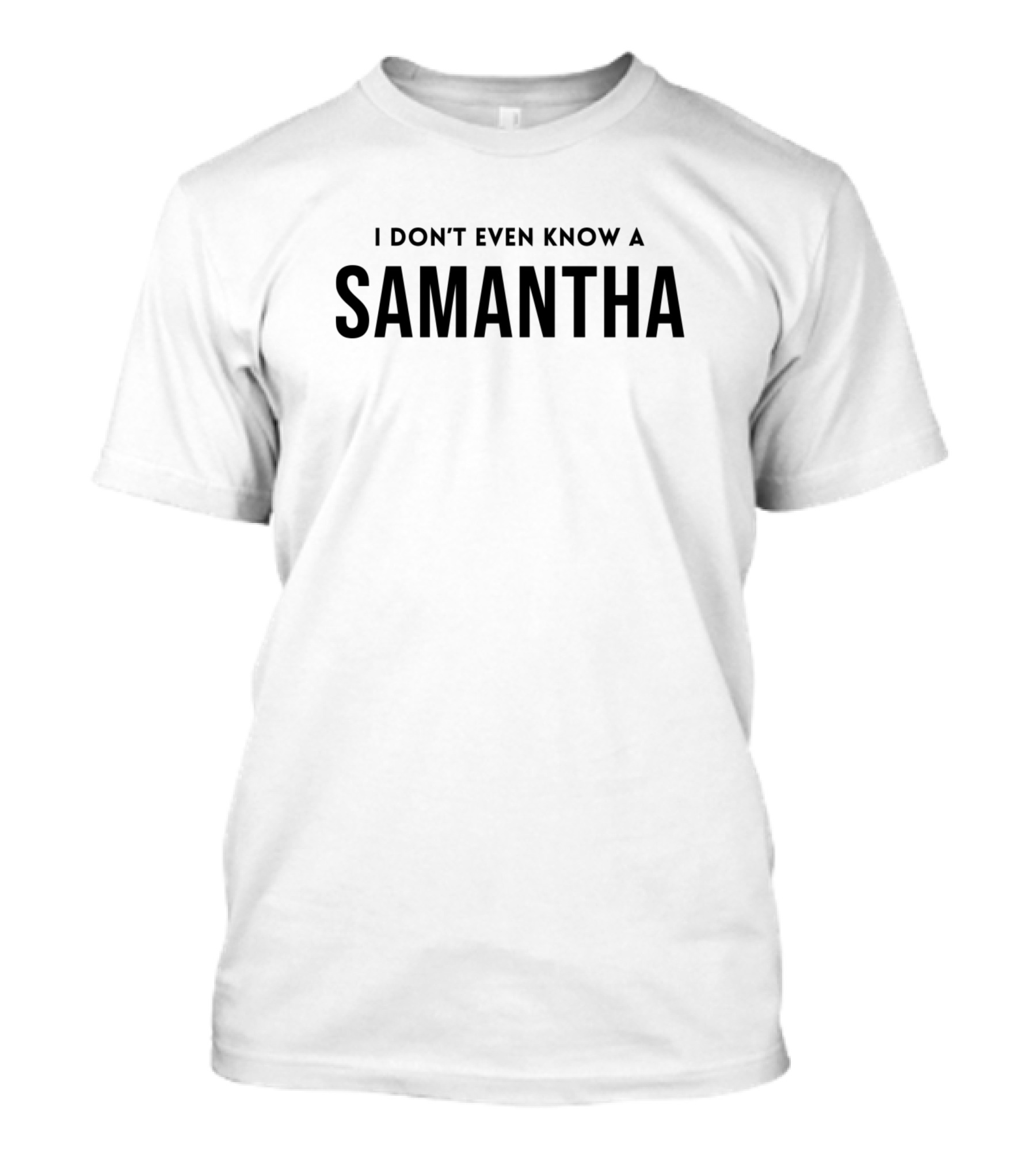 I Don't Even Know A Samantha T-Shirt