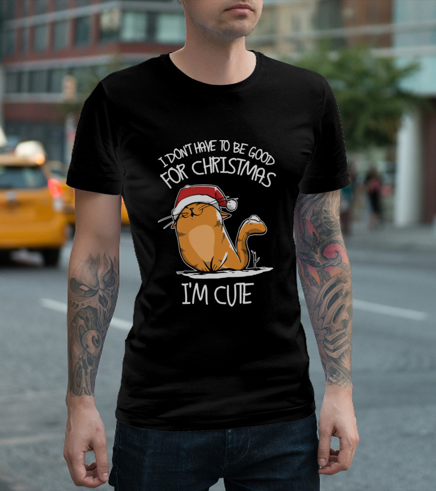 I Don't Have To Be Good For Christmas I'm Cute Cat T-Shirt