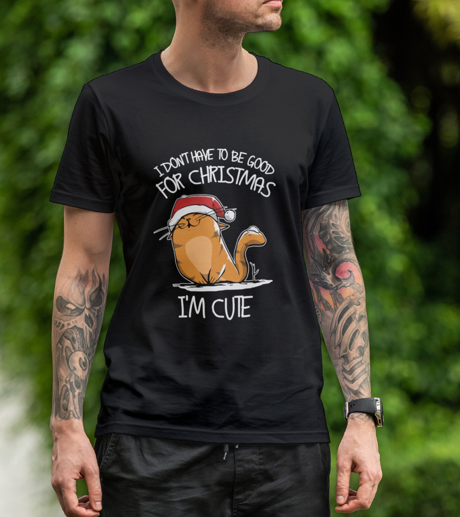 I Don't Have To Be Good For Christmas I'm Cute Cat T-Shirt