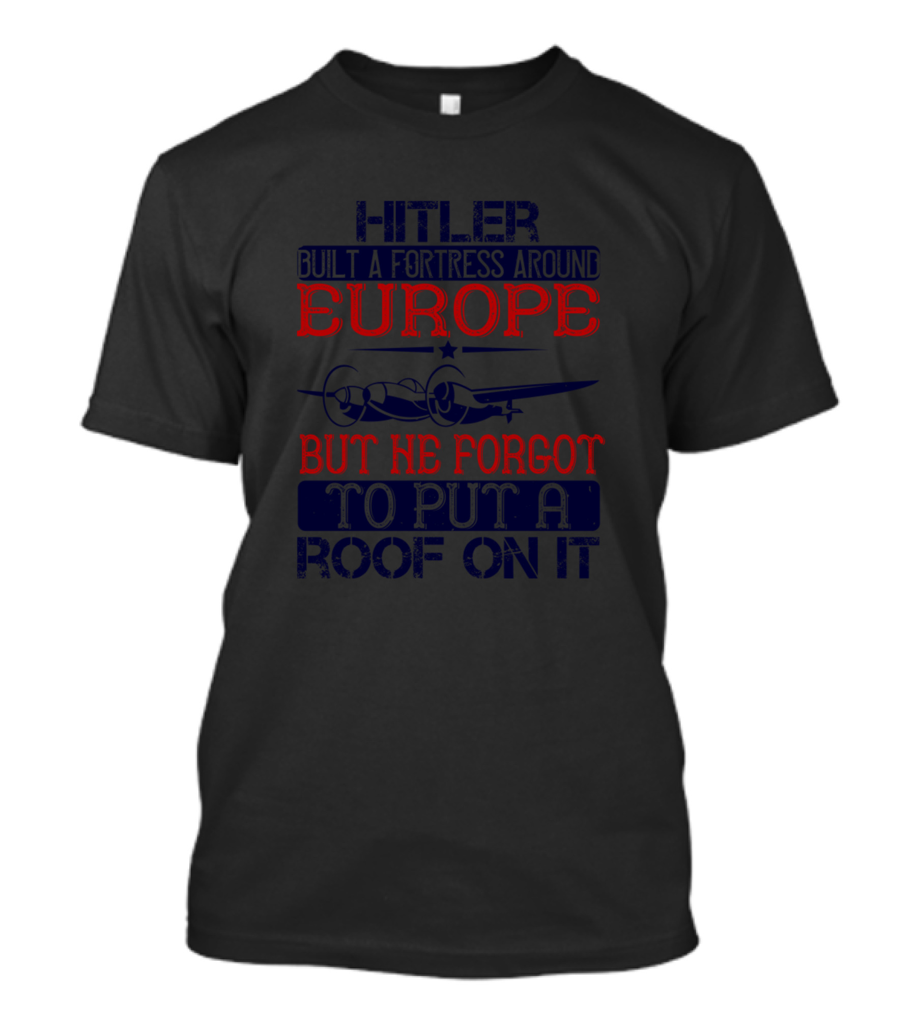 Hitler Built A Fortress Around Europe But He Forgot To Put A Roof On It T-Shirt