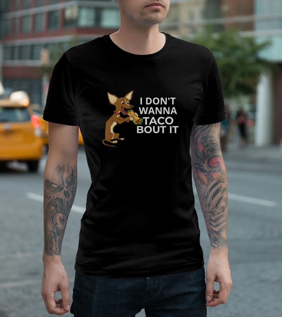 I Don't Wanna Taco Bout It Funny Chihuahua With Taco T-Shirt
