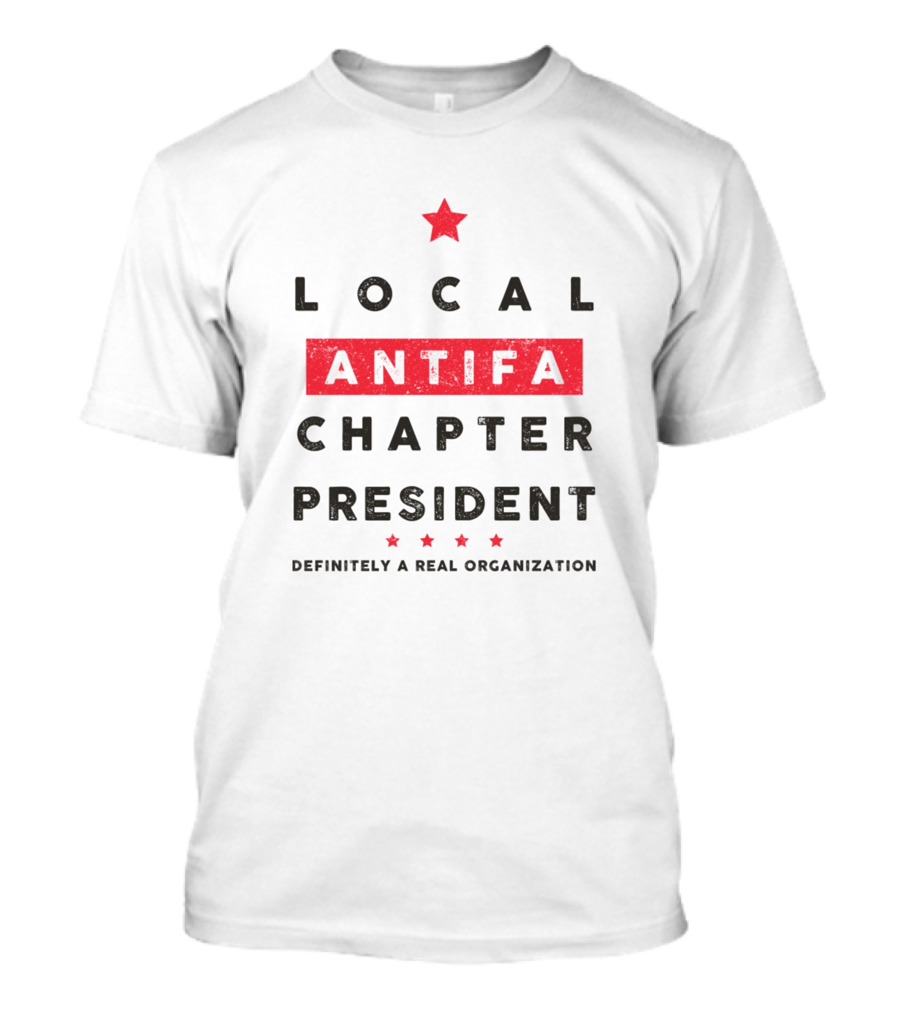 LOCAL ANTIFA CHAPTER PRESIDENT DEFINITELY A REAL ORGANIZATION T-Shirt