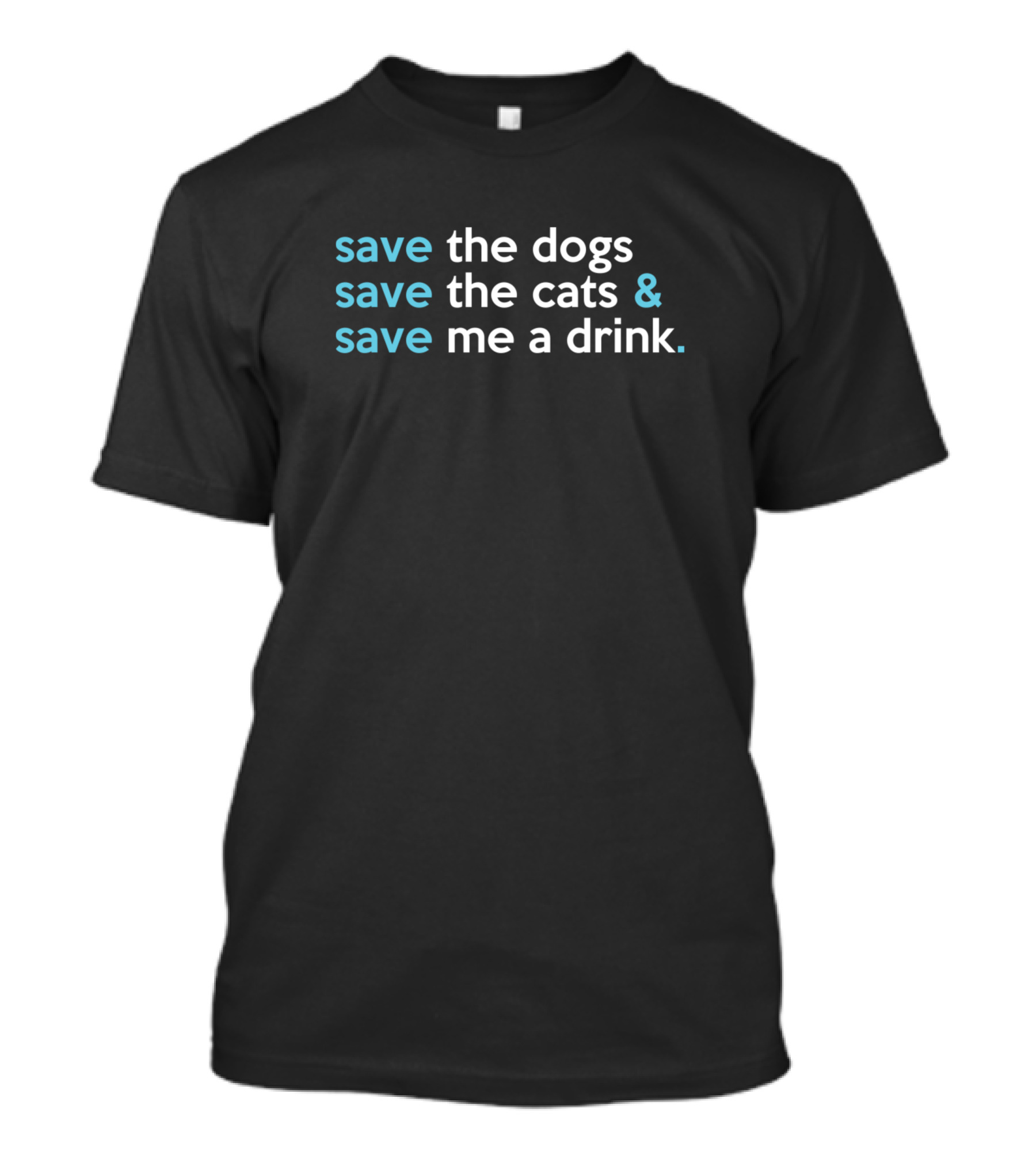 Save The Dogs Save The Cats And Save Me A Drink T-Shirt