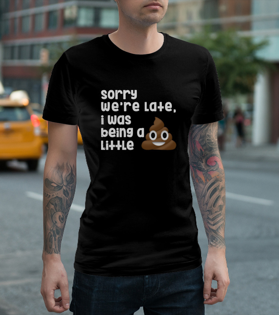 Sorry We're Late I Was Being a Little Poop Emoji T-Shirt