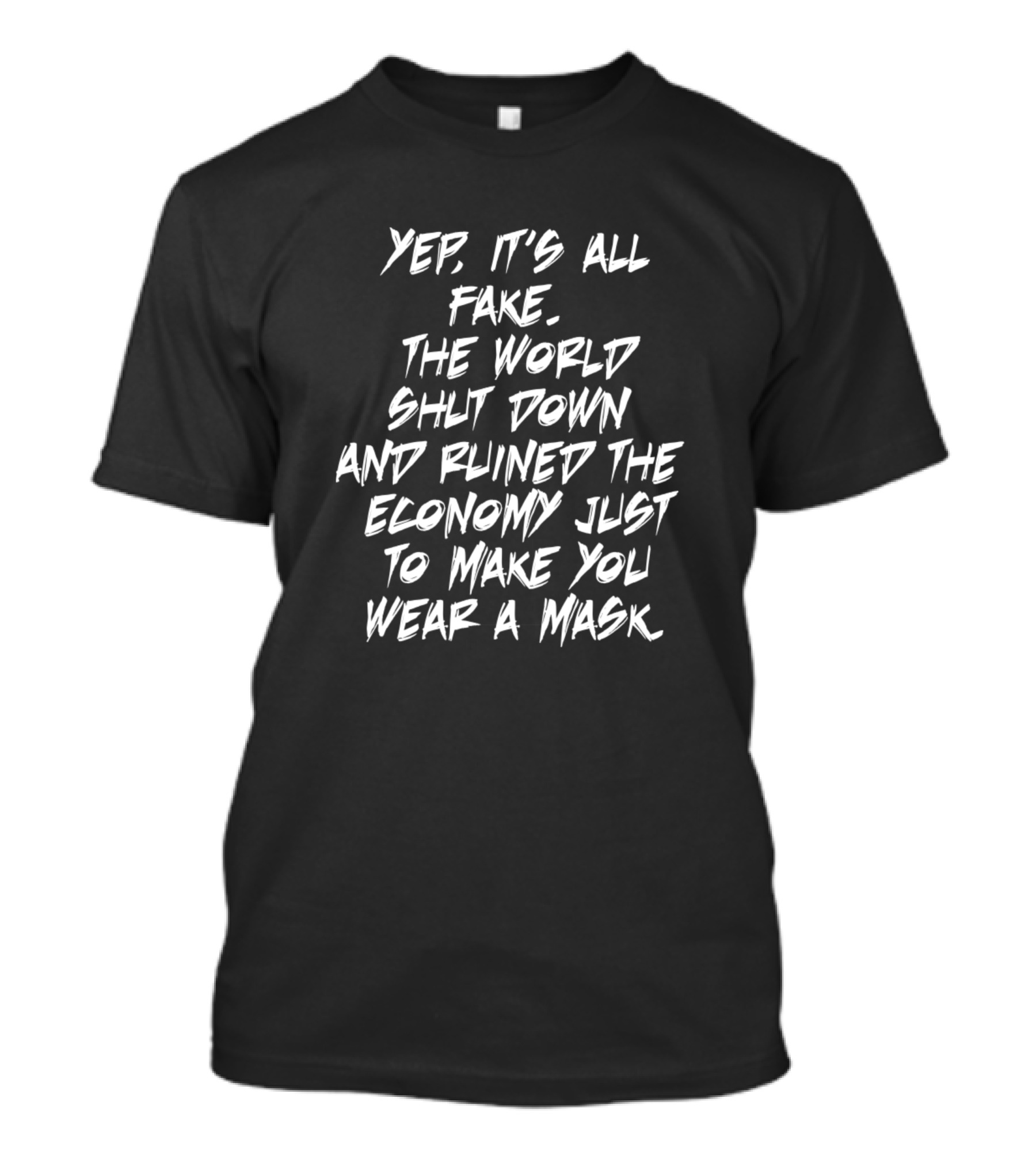 Yep It's All Fake The World Shut Down And Ruined The Economy Just To Make You Wear A Mask T-Shirt