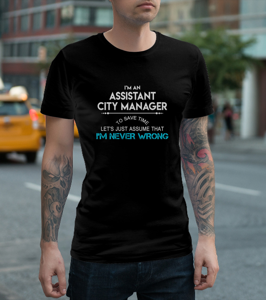 I'm An Assistant City Manager Let's Just Assume That I'm Never Wrong T-Shirt