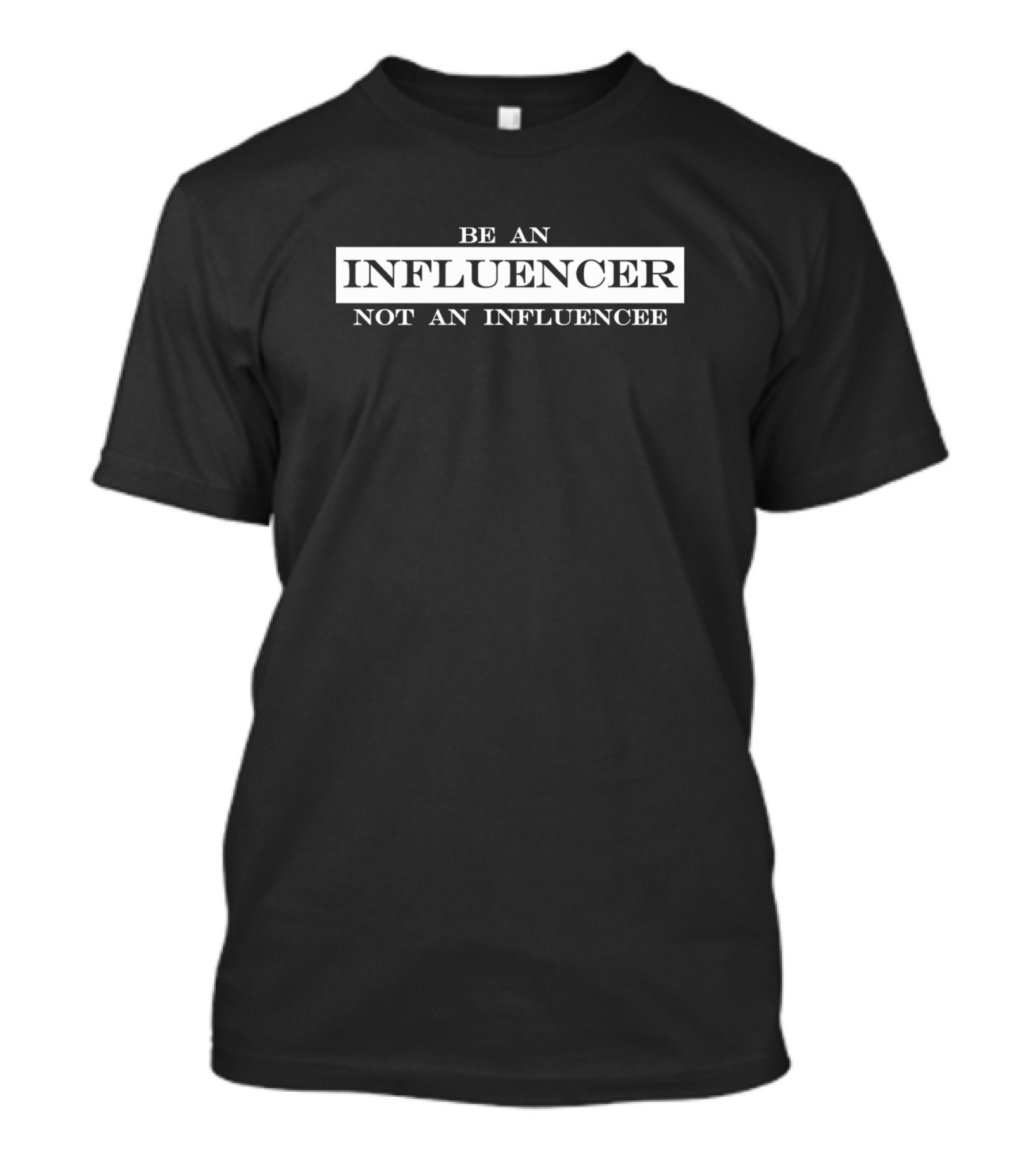 Be An Influencer Not An Influencee Emphasized Contrasting Message T-Shirt