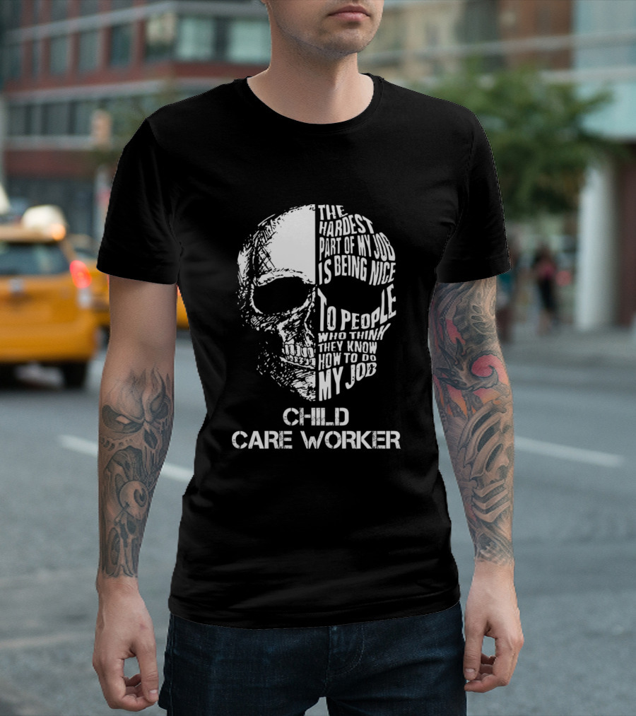 Child Care Worker The Hardest Part Of My Job Is Being Nice To People Who Think They Know How To Do My Job T-Shirt