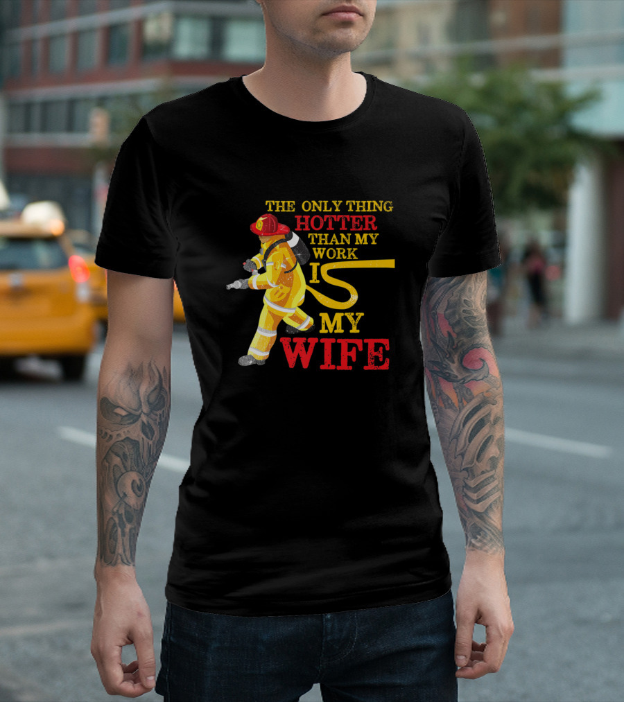 The Only Thing Hotter Than My Work Is My Wife Firefighter Humor T-Shirt