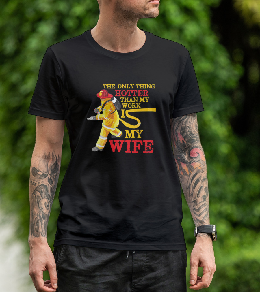 The Only Thing Hotter Than My Work Is My Wife Firefighter Humor T-Shirt