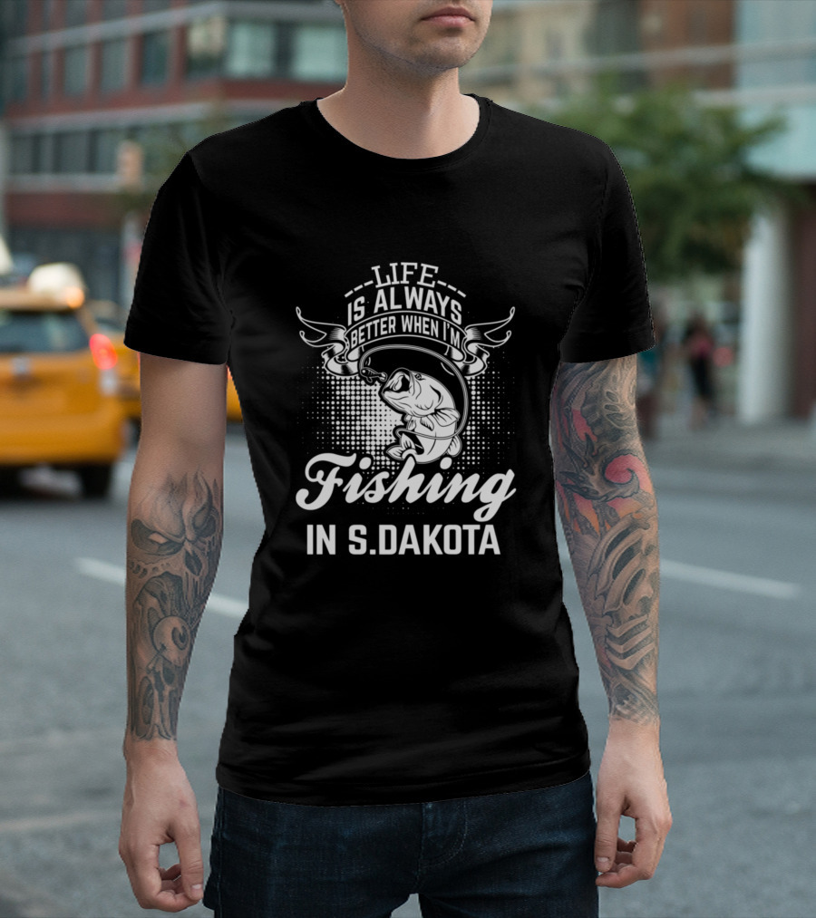 Life Is Always Better When I'm Fishing In S. Dakota T-Shirt