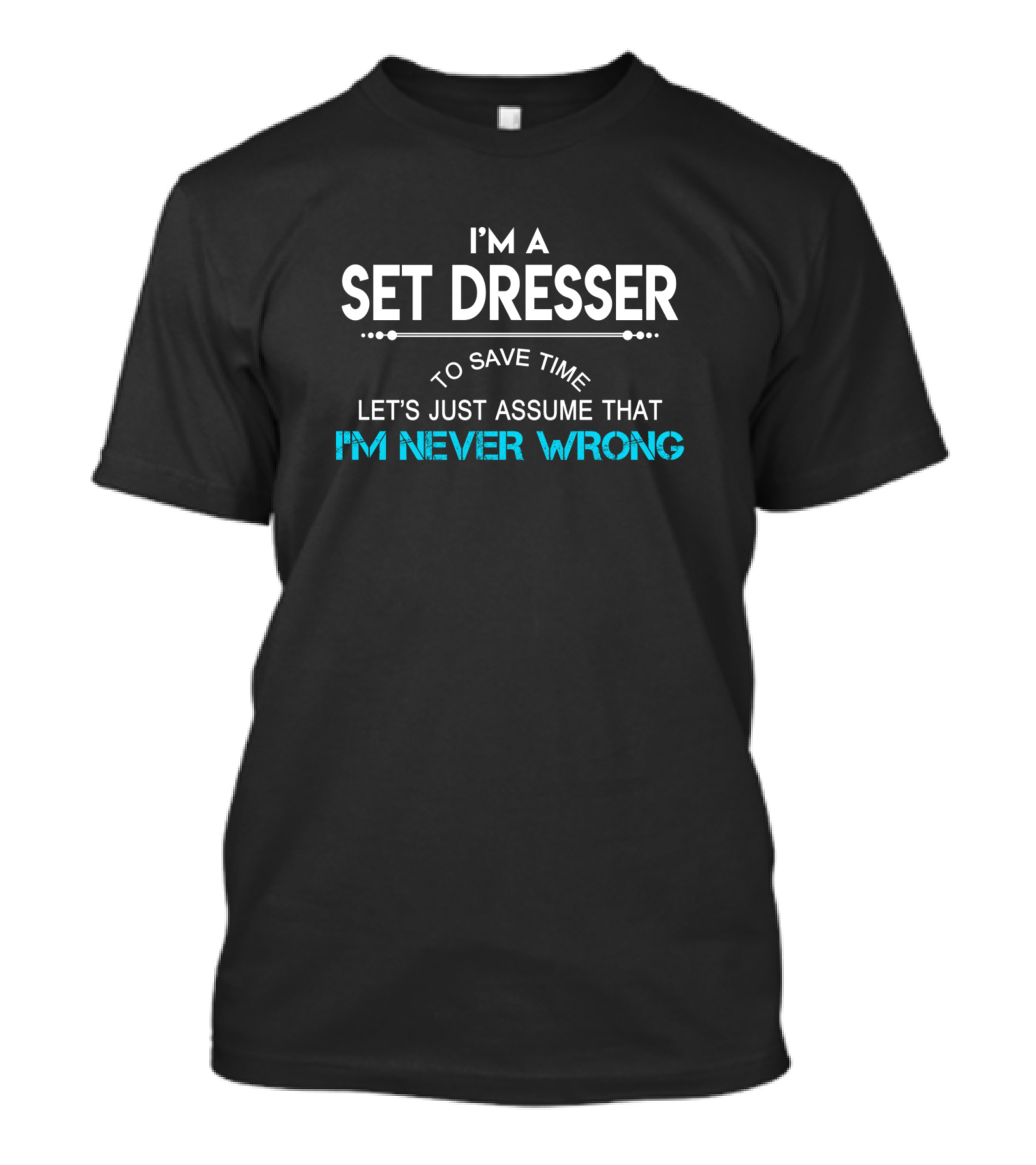 I'm A Set Dresser To Save Time Let's Just Assume That I'm Never Wrong T-Shirt